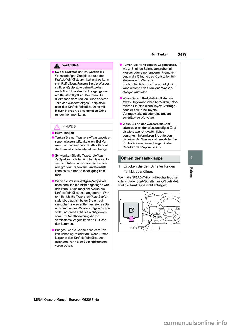 TOYOTA MIRAI 2020 Betriebsanleitungen (in German) 219
5
MIRAI Owners Manual_Europe_M62037_de
5-4. Tanken
Fahren1Drücken Sie den Schalter für den
Tankklappenöffner.
Wenn die “READY”-Kontrollleuchte leuchtet oder sich der Start-Schalter auf O TOYOTA MIRAI 2020 Betriebsanleitungen (in German) 219
5
MIRAI Owners Manual_Europe_M62037_de
5-4. Tanken
Fahren1Drücken Sie den Schalter für den
Tankklappenöffner.
Wenn die “READY”-Kontrollleuchte leuchtet oder sich der Start-Schalter auf O