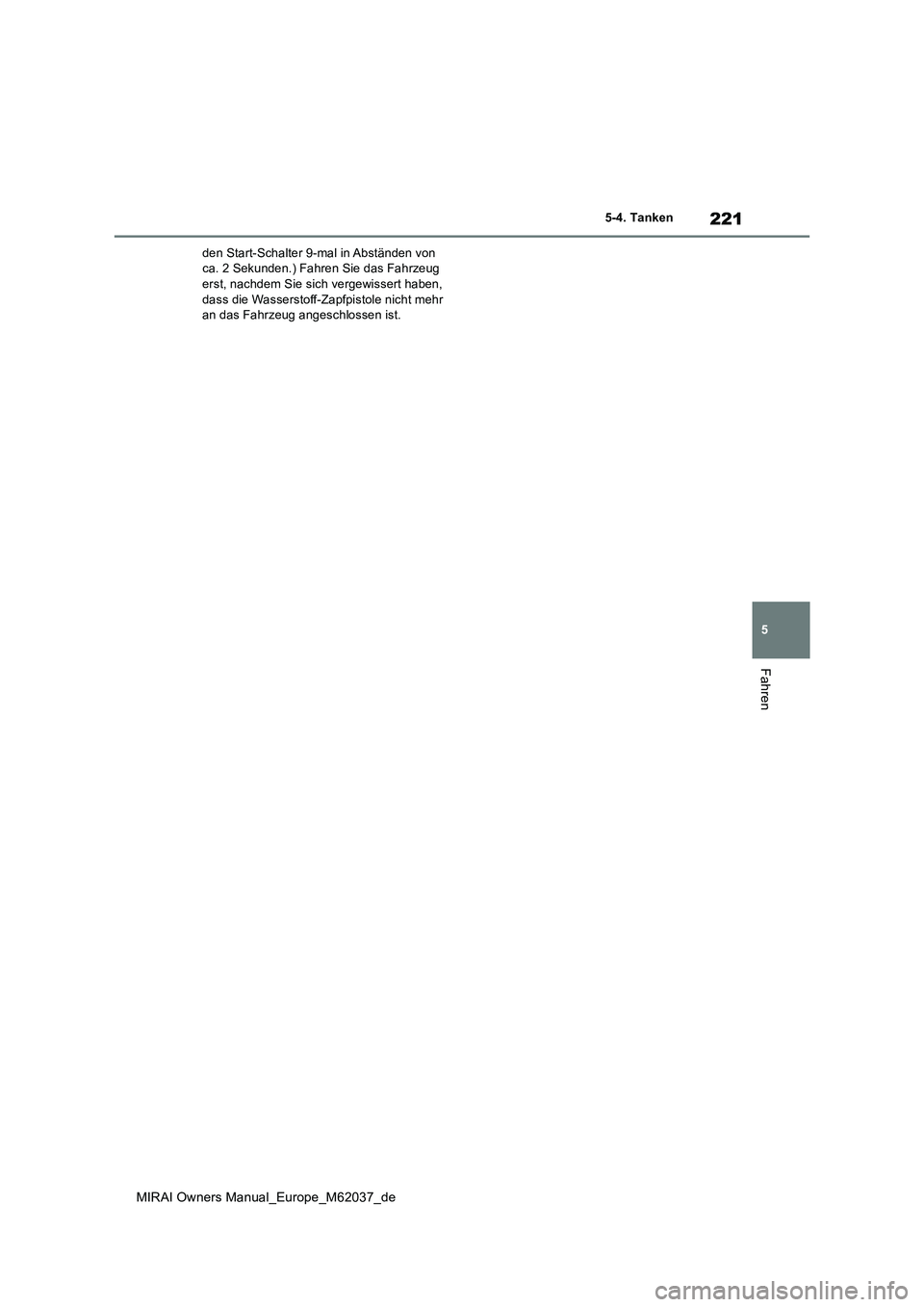 TOYOTA MIRAI 2020 Betriebsanleitungen (in German) 221
5
MIRAI Owners Manual_Europe_M62037_de
5-4. Tanken
Fahren
den Start-Schalter 9-mal in Abständen von ca. 2 Sekunden.) Fahren Sie das Fahrzeug erst, nachdem Sie sich vergewissert haben,
dass die TOYOTA MIRAI 2020 Betriebsanleitungen (in German) 221
5
MIRAI Owners Manual_Europe_M62037_de
5-4. Tanken
Fahren
den Start-Schalter 9-mal in Abständen von ca. 2 Sekunden.) Fahren Sie das Fahrzeug erst, nachdem Sie sich vergewissert haben,
dass die