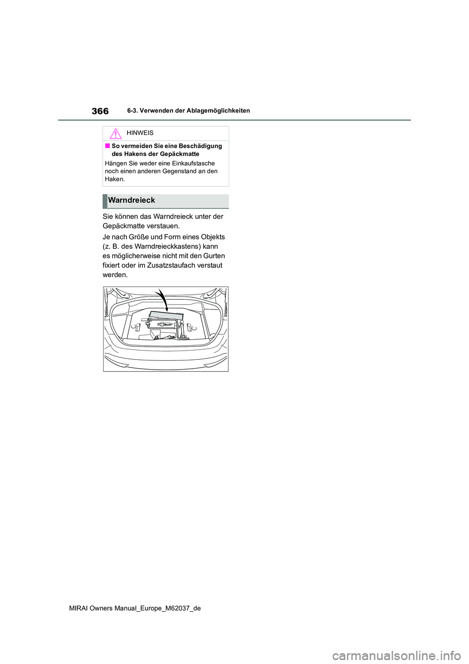 TOYOTA MIRAI 2020 Betriebsanleitungen (in German) 366
MIRAI Owners Manual_Europe_M62037_de
6-3. Verwenden der Ablagemöglichkeiten
Sie können das Warndreieck unter der
Gepäckmatte verstauen.
Je nach Größe und Form eines Objekts
(z. B. des Wa TOYOTA MIRAI 2020 Betriebsanleitungen (in German) 366
MIRAI Owners Manual_Europe_M62037_de
6-3. Verwenden der Ablagemöglichkeiten
Sie können das Warndreieck unter der
Gepäckmatte verstauen.
Je nach Größe und Form eines Objekts
(z. B. des Wa