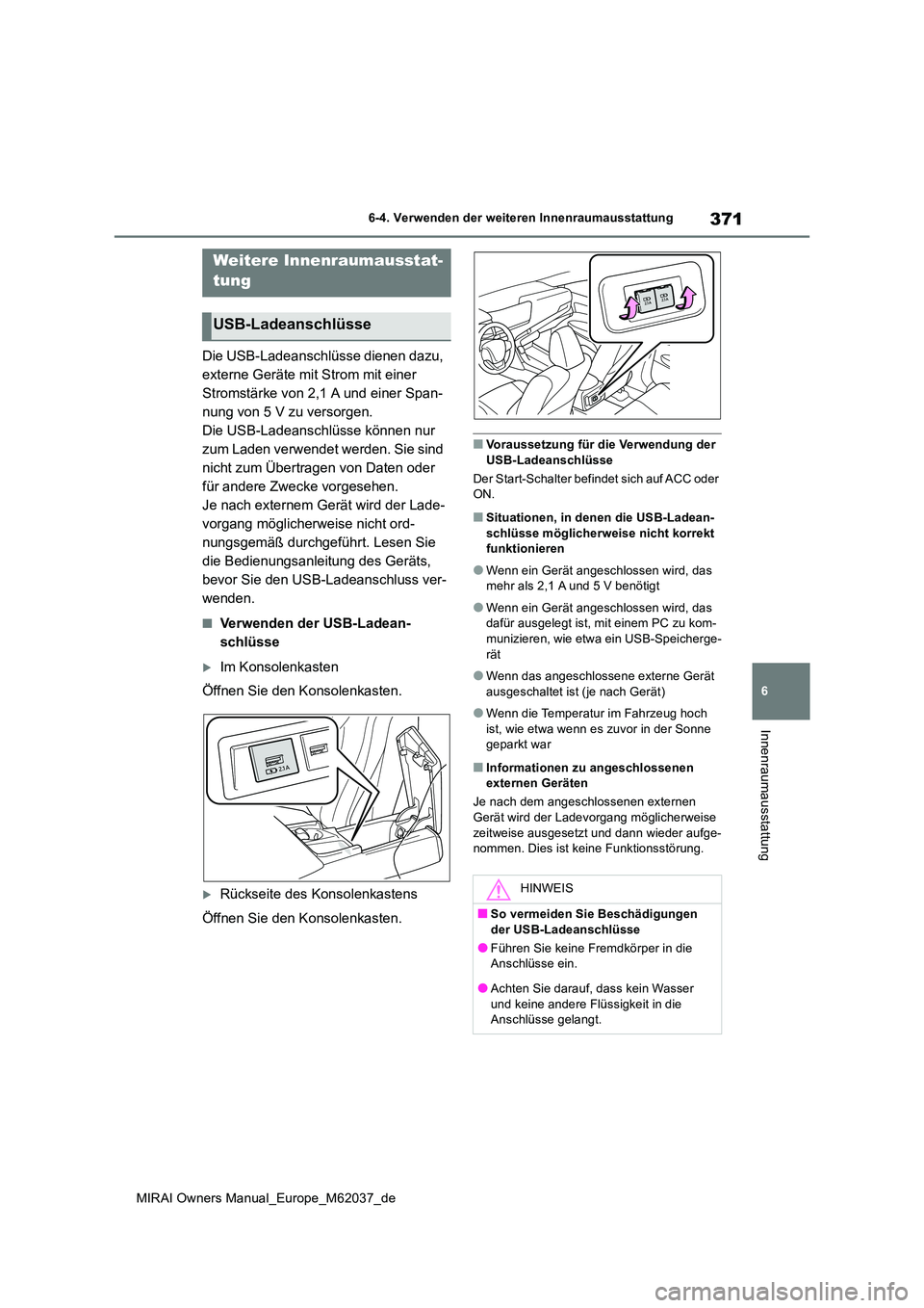TOYOTA MIRAI 2020 Betriebsanleitungen (in German) 371
6
MIRAI Owners Manual_Europe_M62037_de
6-4. Verwenden der weiteren Innenraumausstattung
Innenraumausstattung
Die USB-Ladeanschlüsse dienen dazu,
externe Geräte mit Strom mit einer
Stromstärk TOYOTA MIRAI 2020 Betriebsanleitungen (in German) 371
6
MIRAI Owners Manual_Europe_M62037_de
6-4. Verwenden der weiteren Innenraumausstattung
Innenraumausstattung
Die USB-Ladeanschlüsse dienen dazu,
externe Geräte mit Strom mit einer
Stromstärk