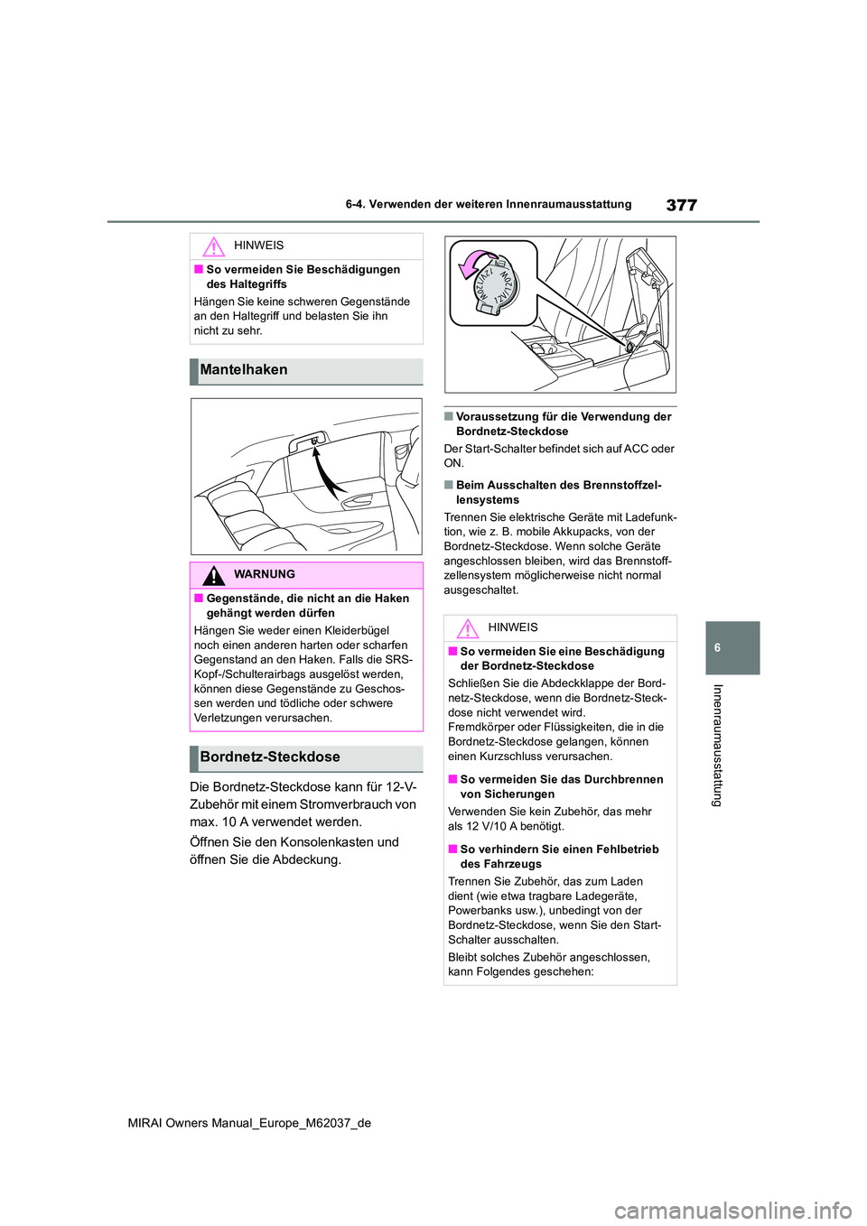 TOYOTA MIRAI 2020 Betriebsanleitungen (in German) 377
6
MIRAI Owners Manual_Europe_M62037_de
6-4. Verwenden der weiteren Innenraumausstattung
Innenraumausstattung
Die Bordnetz-Steckdose kann für 12-V-
Zubehör mit einem Stromverbrauch von
max. 10 TOYOTA MIRAI 2020 Betriebsanleitungen (in German) 377
6
MIRAI Owners Manual_Europe_M62037_de
6-4. Verwenden der weiteren Innenraumausstattung
Innenraumausstattung
Die Bordnetz-Steckdose kann für 12-V-
Zubehör mit einem Stromverbrauch von
max. 10