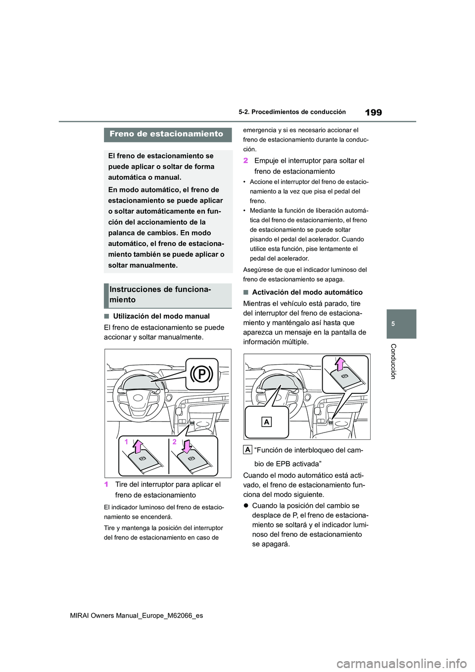 TOYOTA MIRAI 2020 Manual del propietario (in Spanish) 199
5
MIRAI Owners Manual_Europe_M62066_es
5-2. Procedimientos de conducción
Conducción
■Utilización del modo manual
El freno de estacionamiento se puede
accionar y soltar manualmente.
1 Tire TOYOTA MIRAI 2020 Manual del propietario (in Spanish) 199
5
MIRAI Owners Manual_Europe_M62066_es
5-2. Procedimientos de conducción
Conducción
■Utilización del modo manual
El freno de estacionamiento se puede
accionar y soltar manualmente.
1 Tire