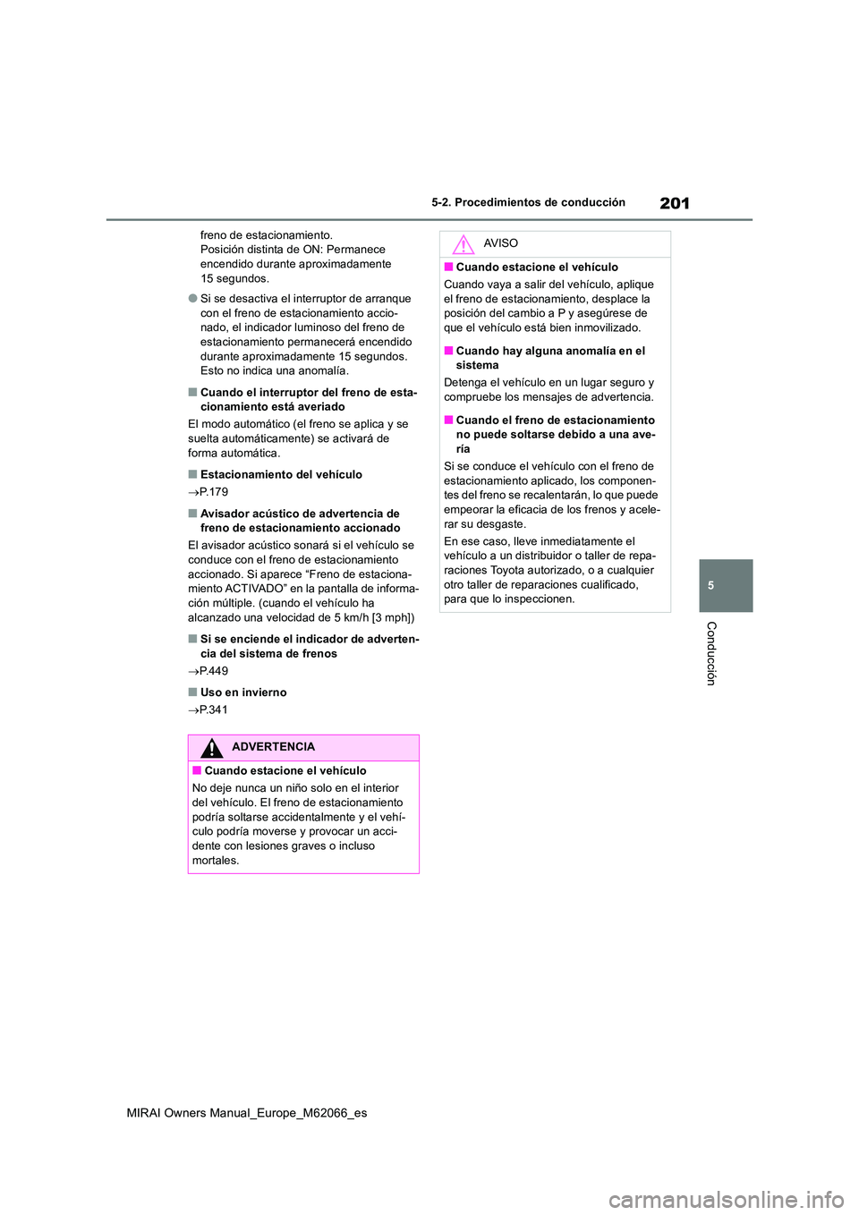 TOYOTA MIRAI 2020 Manual del propietario (in Spanish) 201
5
MIRAI Owners Manual_Europe_M62066_es
5-2. Procedimientos de conducción
Conducción
freno de estacionamiento. Posición distinta de ON: Permanece encendido durante aproximadamente
15 segundos. TOYOTA MIRAI 2020 Manual del propietario (in Spanish) 201
5
MIRAI Owners Manual_Europe_M62066_es
5-2. Procedimientos de conducción
Conducción
freno de estacionamiento. Posición distinta de ON: Permanece encendido durante aproximadamente
15 segundos.