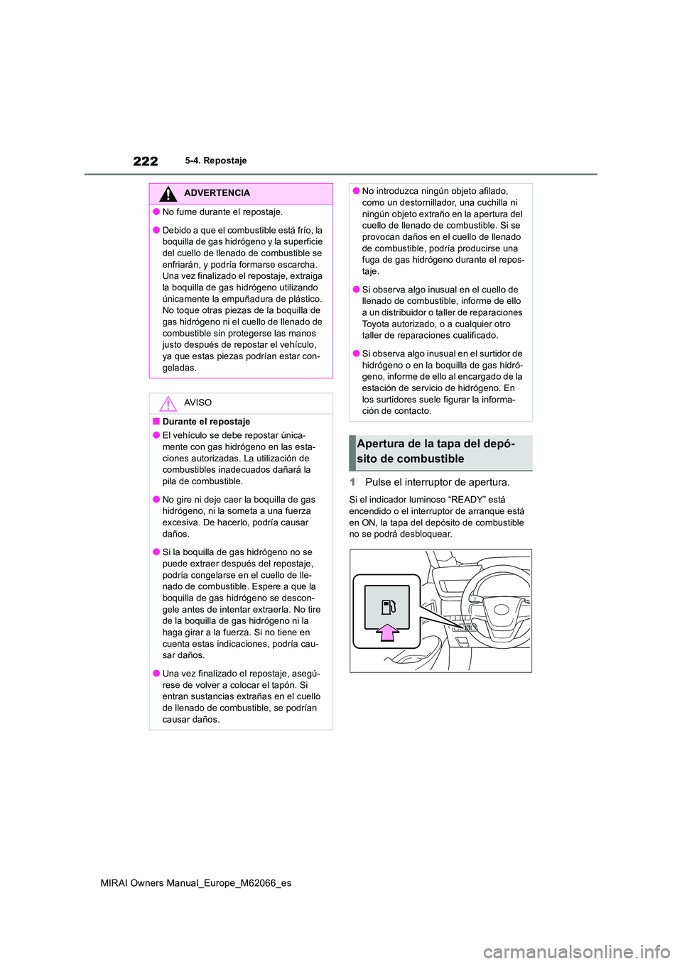 TOYOTA MIRAI 2020 Manual del propietario (in Spanish) 222
MIRAI Owners Manual_Europe_M62066_es
5-4. Repostaje
1Pulse el interruptor de apertura.
Si el indicador luminoso “READY” está encendido o el interruptor de arranque está
en ON, la tapa del TOYOTA MIRAI 2020 Manual del propietario (in Spanish) 222
MIRAI Owners Manual_Europe_M62066_es
5-4. Repostaje
1Pulse el interruptor de apertura.
Si el indicador luminoso “READY” está encendido o el interruptor de arranque está
en ON, la tapa del