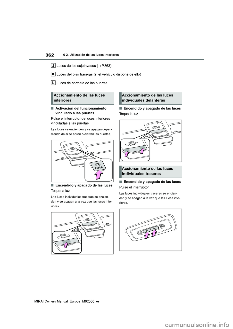 TOYOTA MIRAI 2020 Manual del propietario (in Spanish) 362
MIRAI Owners Manual_Europe_M62066_es
6-2. Utilización de las luces interiores
Luces de los sujetavasos (P.363)
Luces del piso traseras (si el vehículo dispone de ello)
Luces de cortesía de l TOYOTA MIRAI 2020 Manual del propietario (in Spanish) 362
MIRAI Owners Manual_Europe_M62066_es
6-2. Utilización de las luces interiores
Luces de los sujetavasos (P.363)
Luces del piso traseras (si el vehículo dispone de ello)
Luces de cortesía de l
