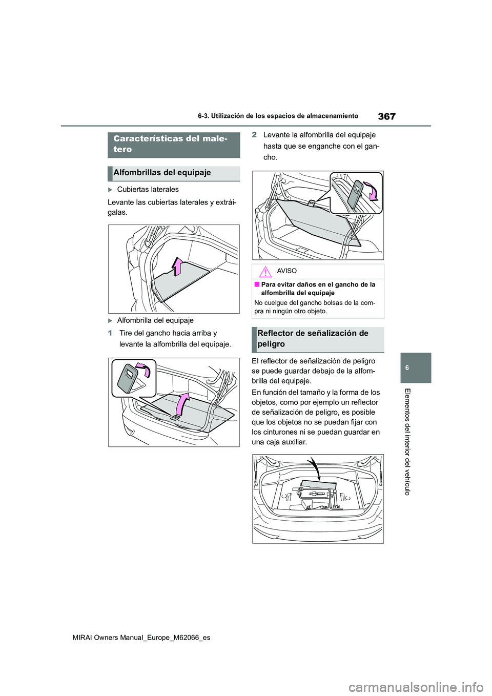 TOYOTA MIRAI 2020 Manual del propietario (in Spanish) 367
6
MIRAI Owners Manual_Europe_M62066_es
6-3. Utilización de los espacios de almacenamiento
Elementos del interior del vehículo
Cubiertas laterales
Levante las cubiertas laterales y extrái-
TOYOTA MIRAI 2020 Manual del propietario (in Spanish) 367
6
MIRAI Owners Manual_Europe_M62066_es
6-3. Utilización de los espacios de almacenamiento
Elementos del interior del vehículo
Cubiertas laterales
Levante las cubiertas laterales y extrái-