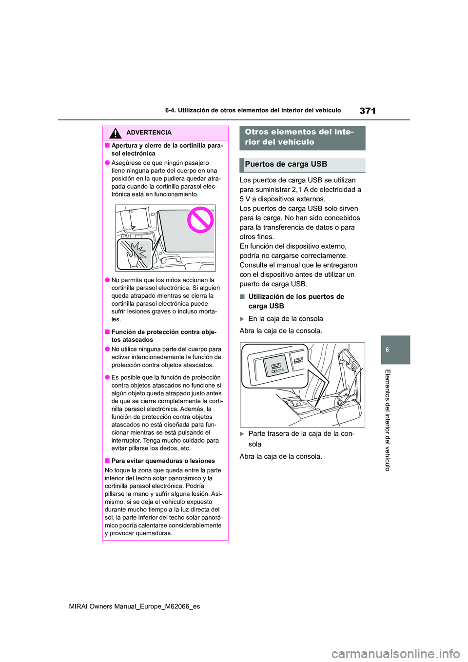 TOYOTA MIRAI 2020 Manual del propietario (in Spanish) 371
6
MIRAI Owners Manual_Europe_M62066_es
6-4. Utilización de otros elementos del interior del vehículo
Elementos del interior del vehículo
Los puertos de carga USB se utilizan
para suministrar TOYOTA MIRAI 2020 Manual del propietario (in Spanish) 371
6
MIRAI Owners Manual_Europe_M62066_es
6-4. Utilización de otros elementos del interior del vehículo
Elementos del interior del vehículo
Los puertos de carga USB se utilizan
para suministrar
