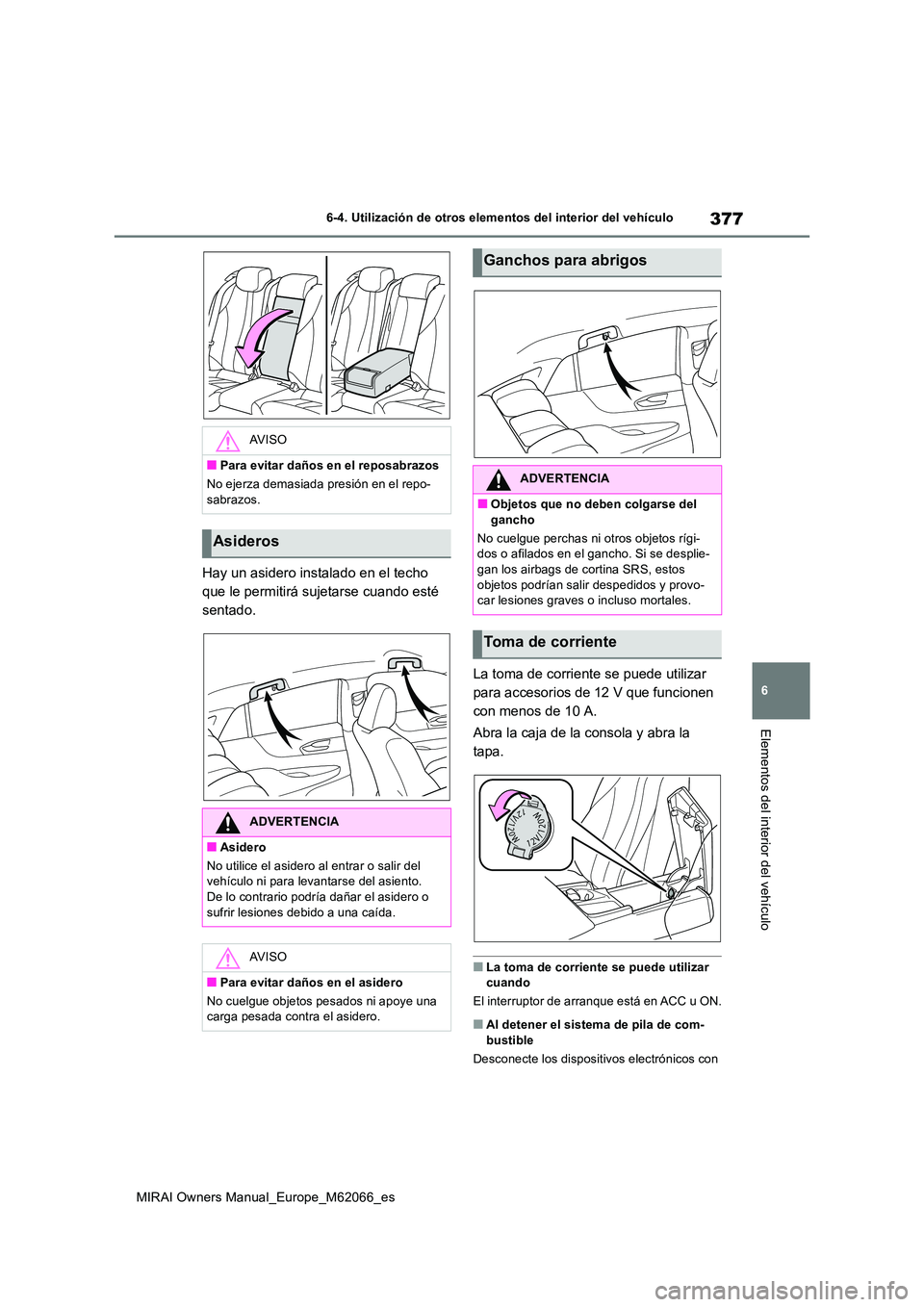 TOYOTA MIRAI 2020 Manual del propietario (in Spanish) 377
6
MIRAI Owners Manual_Europe_M62066_es
6-4. Utilización de otros elementos del interior del vehículo
Elementos del interior del vehículo
Hay un asidero instalado en el techo
que le permitirá TOYOTA MIRAI 2020 Manual del propietario (in Spanish) 377
6
MIRAI Owners Manual_Europe_M62066_es
6-4. Utilización de otros elementos del interior del vehículo
Elementos del interior del vehículo
Hay un asidero instalado en el techo
que le permitirá