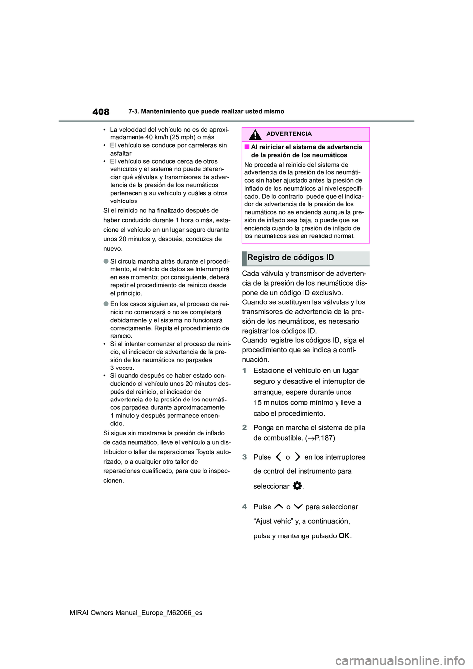 TOYOTA MIRAI 2020 Manual del propietario (in Spanish) 408
MIRAI Owners Manual_Europe_M62066_es
7-3. Mantenimiento que puede realizar usted mismo
• La velocidad del vehículo no es de aproxi- madamente 40 km/h (25 mph) o más• El vehículo se conduce TOYOTA MIRAI 2020 Manual del propietario (in Spanish) 408
MIRAI Owners Manual_Europe_M62066_es
7-3. Mantenimiento que puede realizar usted mismo
• La velocidad del vehículo no es de aproxi- madamente 40 km/h (25 mph) o más• El vehículo se conduce