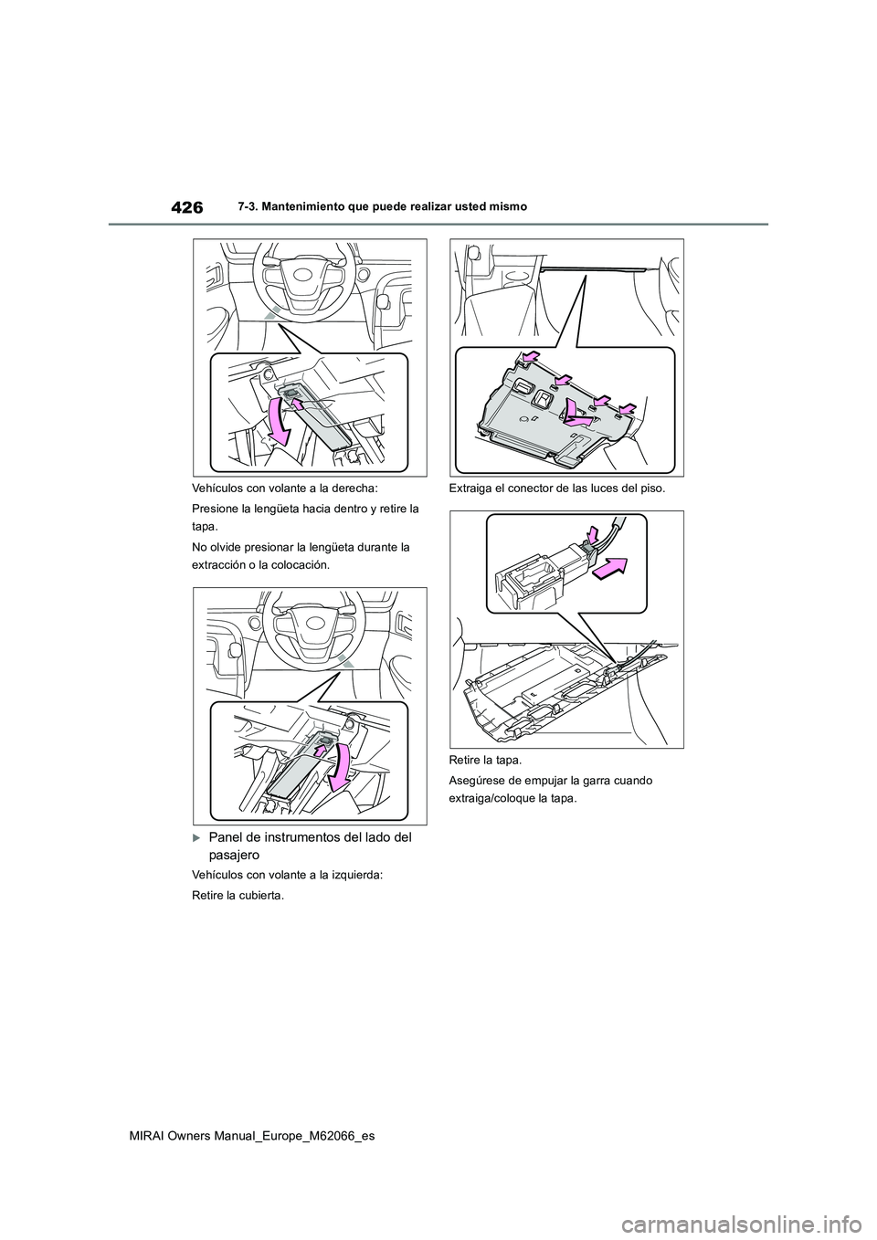 TOYOTA MIRAI 2020 Manual del propietario (in Spanish) 426
MIRAI Owners Manual_Europe_M62066_es
7-3. Mantenimiento que puede realizar usted mismo
Vehículos con volante a la derecha:
Presione la lengüeta hacia dentro y retire la
tapa.
No olvide pres TOYOTA MIRAI 2020 Manual del propietario (in Spanish) 426
MIRAI Owners Manual_Europe_M62066_es
7-3. Mantenimiento que puede realizar usted mismo
Vehículos con volante a la derecha:
Presione la lengüeta hacia dentro y retire la
tapa.
No olvide pres