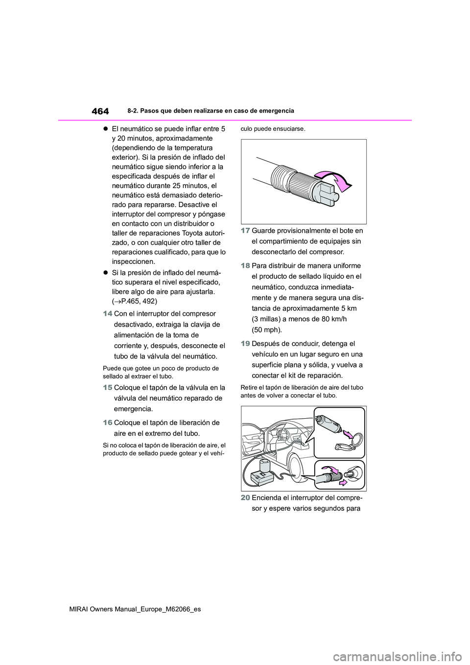 TOYOTA MIRAI 2020 Manual del propietario (in Spanish) 464
MIRAI Owners Manual_Europe_M62066_es
8-2. Pasos que deben realizarse en caso de emergencia
El neumático se puede inflar entre 5
y 20 minutos, aproximadamente
(dependiendo de la temperatura TOYOTA MIRAI 2020 Manual del propietario (in Spanish) 464
MIRAI Owners Manual_Europe_M62066_es
8-2. Pasos que deben realizarse en caso de emergencia
El neumático se puede inflar entre 5
y 20 minutos, aproximadamente
(dependiendo de la temperatura