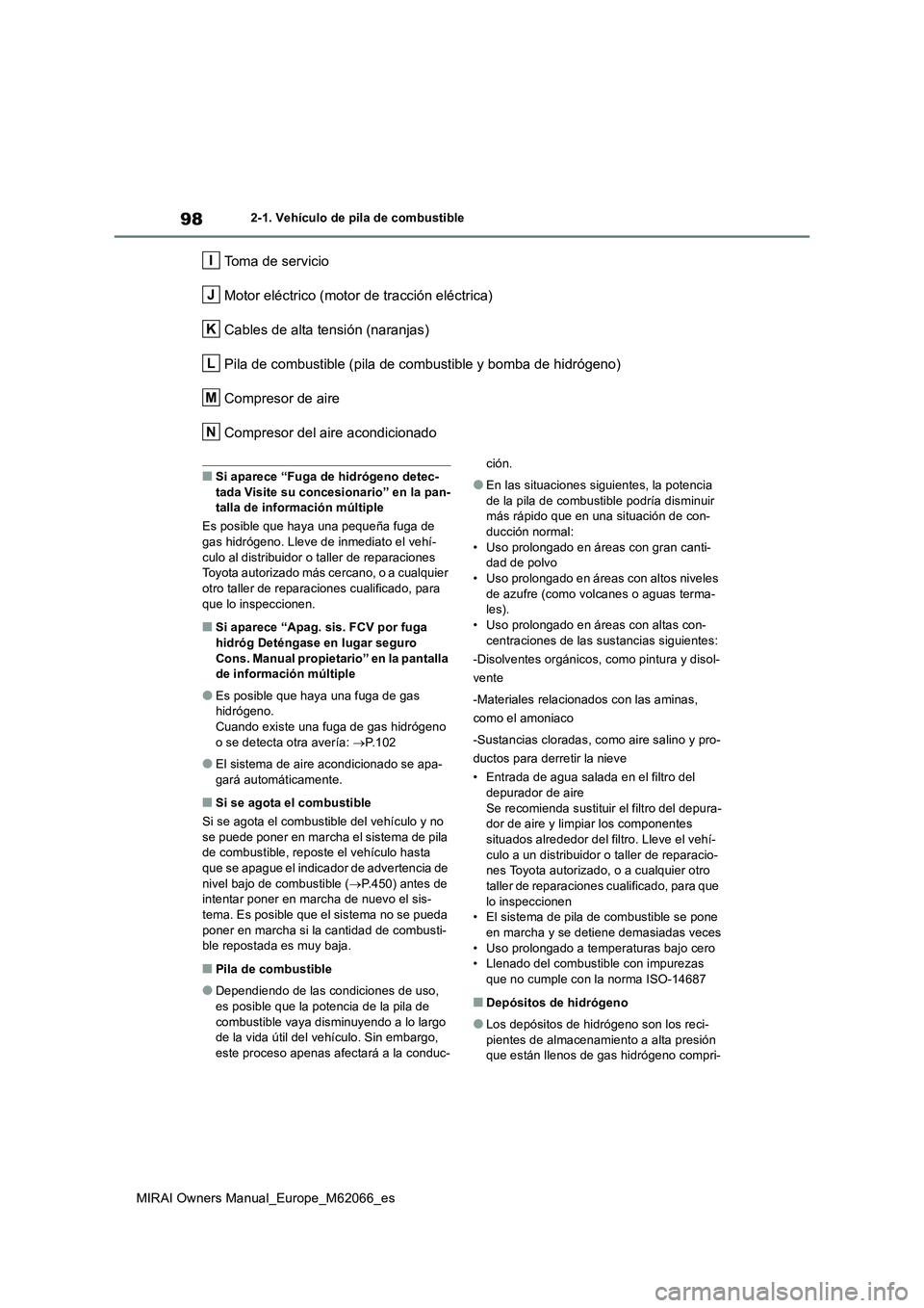 TOYOTA MIRAI 2020 Manual del propietario (in Spanish) 98
MIRAI Owners Manual_Europe_M62066_es
2-1. Vehículo de pila de combustible
Toma de servicio
Motor eléctrico (motor de tracción eléctrica)
Cables de alta tensión (naranjas)
Pila de combustible ( TOYOTA MIRAI 2020 Manual del propietario (in Spanish) 98
MIRAI Owners Manual_Europe_M62066_es
2-1. Vehículo de pila de combustible
Toma de servicio
Motor eléctrico (motor de tracción eléctrica)
Cables de alta tensión (naranjas)
Pila de combustible (