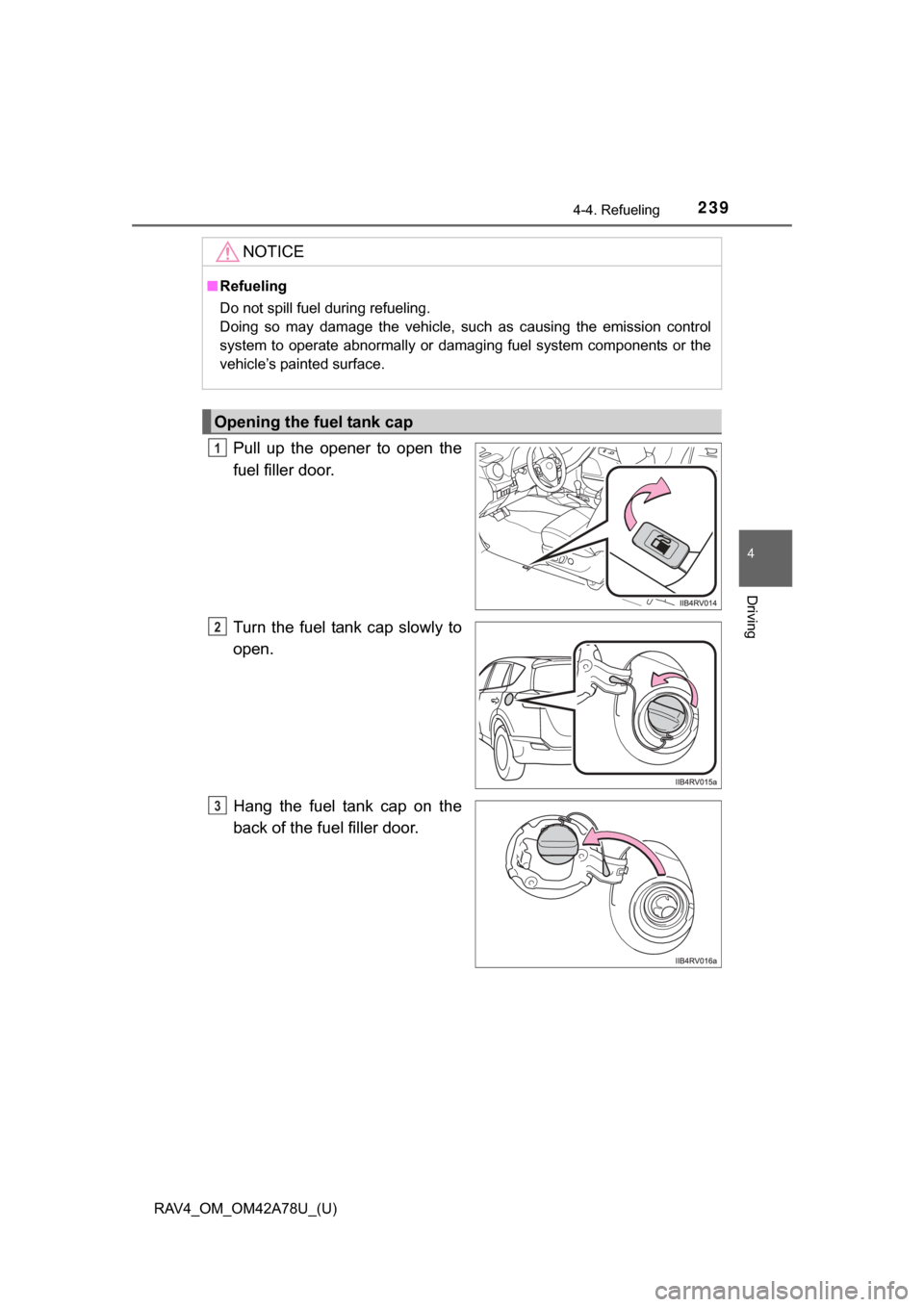 TOYOTA RAV4 2015 XA40 / 4.G Owners Manual RAV4_OM_OM42A78U_(U)
2394-4. Refueling
4
Driving
Pull  up  the  opener  to  open  the
fuel filler door.
Turn  the  fuel  tank cap slowly  to
open.
Hang  the  fuel  tank  cap  on  the
back of the fuel 