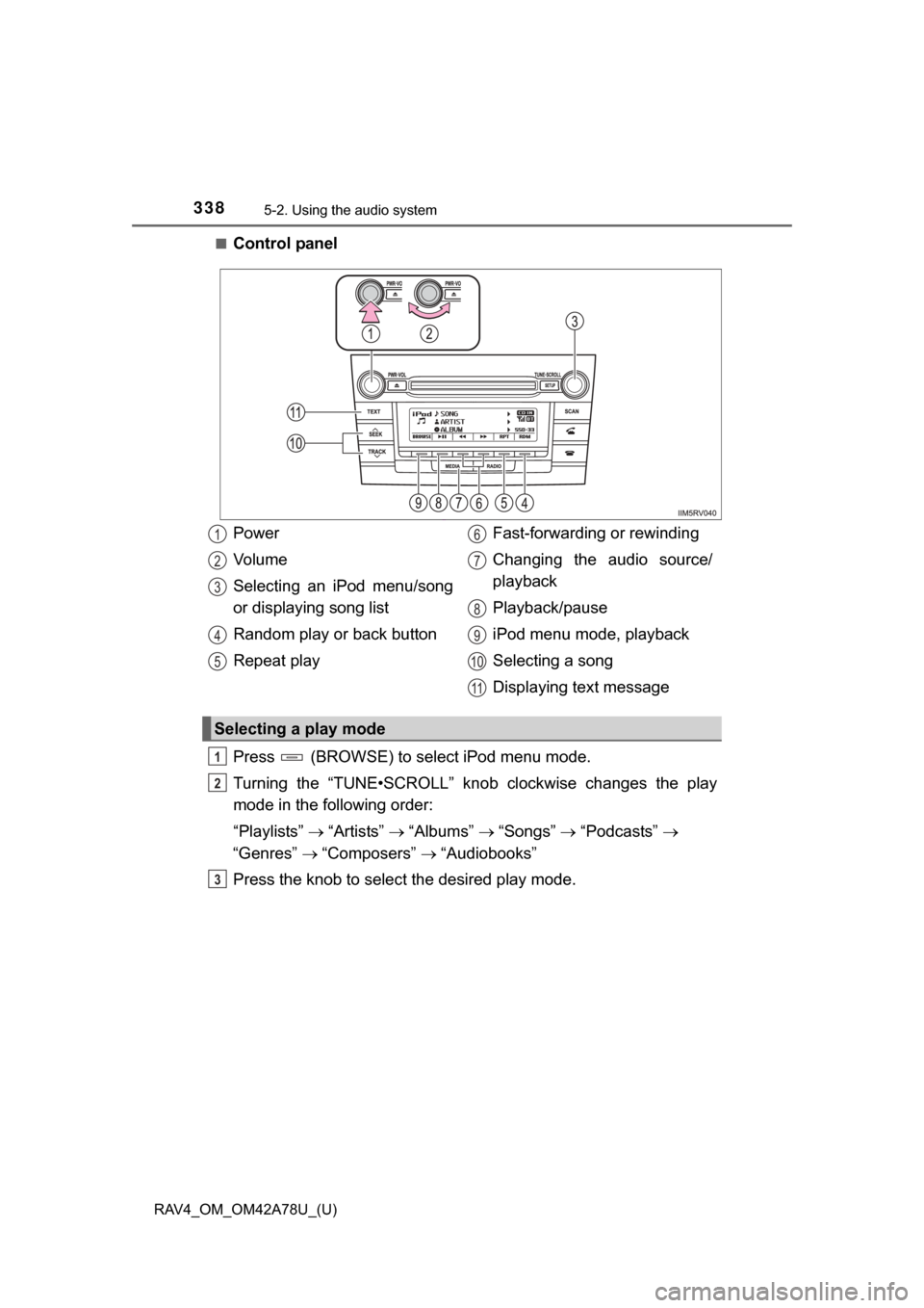 TOYOTA RAV4 2015 XA40 / 4.G Owners Manual 338
RAV4_OM_OM42A78U_(U)
5-2. Using the audio system
■Control panel
Press   (BROWSE) to select iPod menu mode.
Turning  the  “TUNE•SCROLL”  knob  clockwise  changes  the  play
mode in the foll