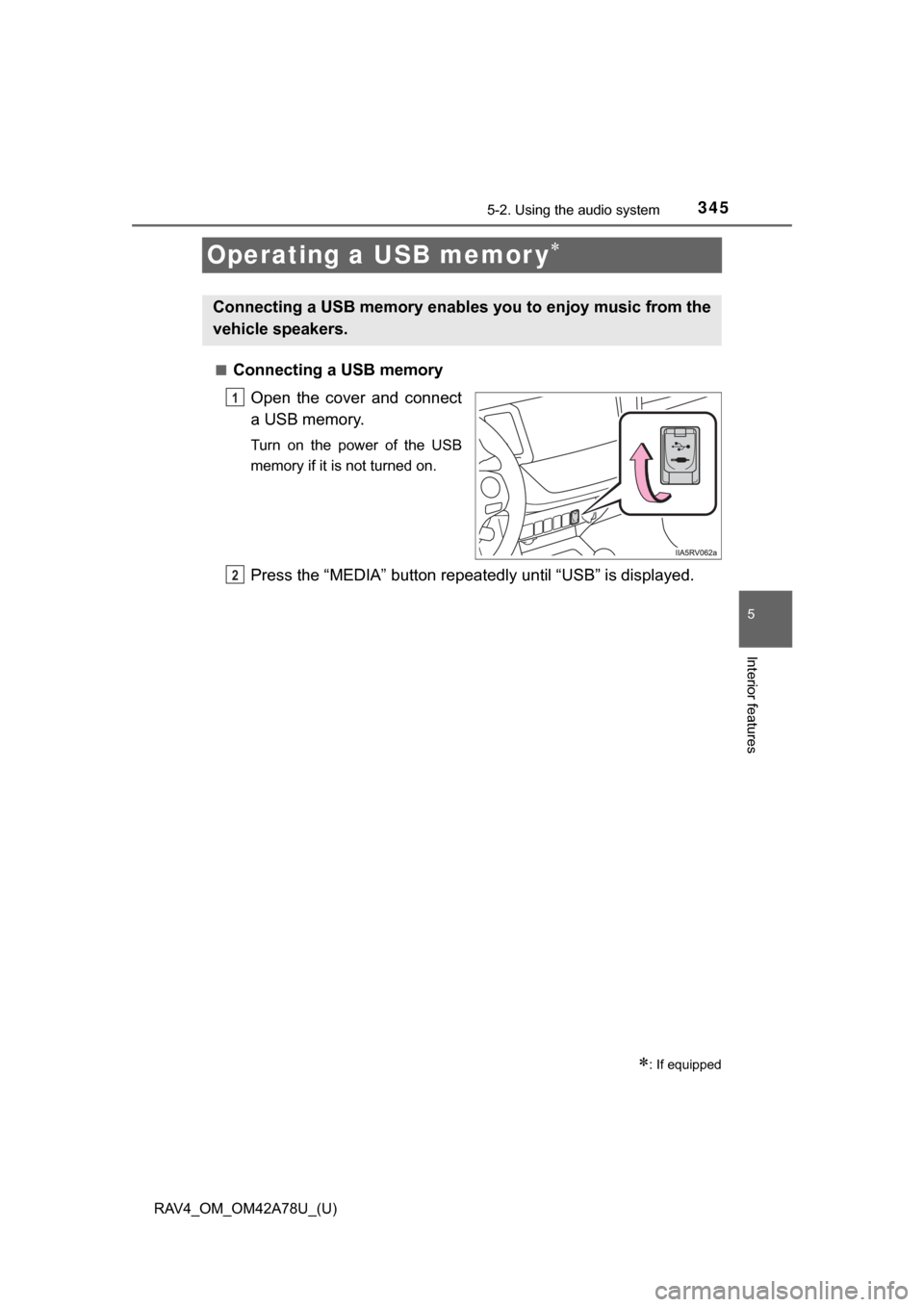 TOYOTA RAV4 2015 XA40 / 4.G Owners Manual 345
RAV4_OM_OM42A78U_(U)
5-2. Using the audio system
5
Interior features
Operating a USB memor y
■Connecting a USB memoryOpen  the  cover  and  connect
a USB memory.
Turn  on  the  power  of  the