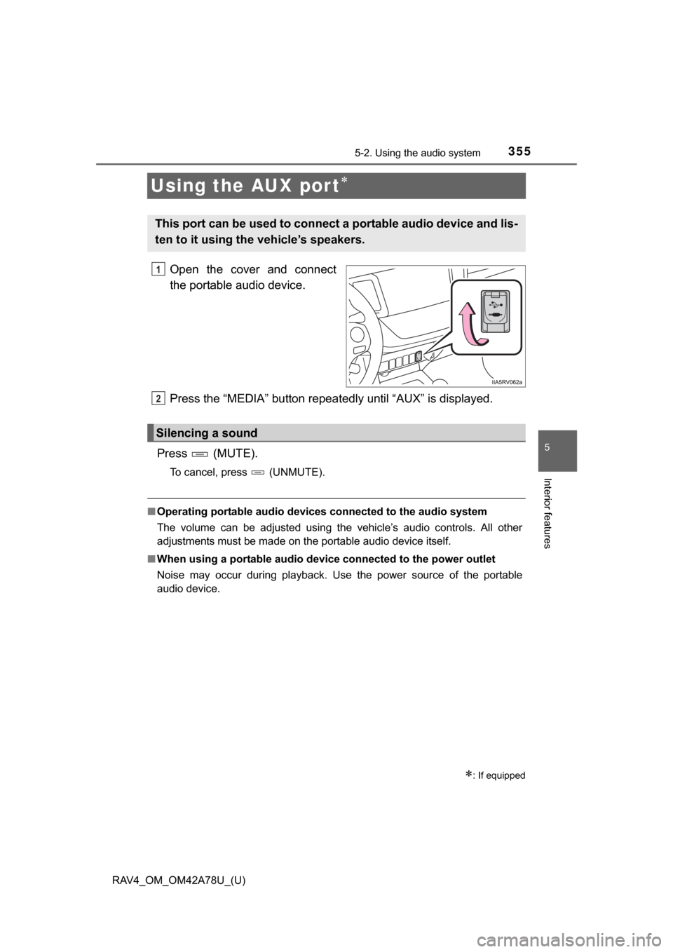 TOYOTA RAV4 2015 XA40 / 4.G Owners Manual 355
RAV4_OM_OM42A78U_(U)
5-2. Using the audio system
5
Interior features
Using the AUX por t
Open  the  cover  and  connect
the portable audio device.
Press the “MEDIA” button repeatedly until 