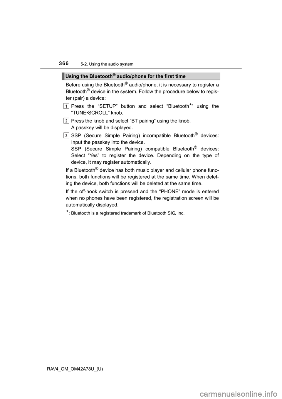 TOYOTA RAV4 2015 XA40 / 4.G Owners Manual 366
RAV4_OM_OM42A78U_(U)
5-2. Using the audio system
Before using the Bluetooth® audio/phone, it is necessary to register a
Bluetooth® device in the system. Follow the procedure below to regis-
ter 