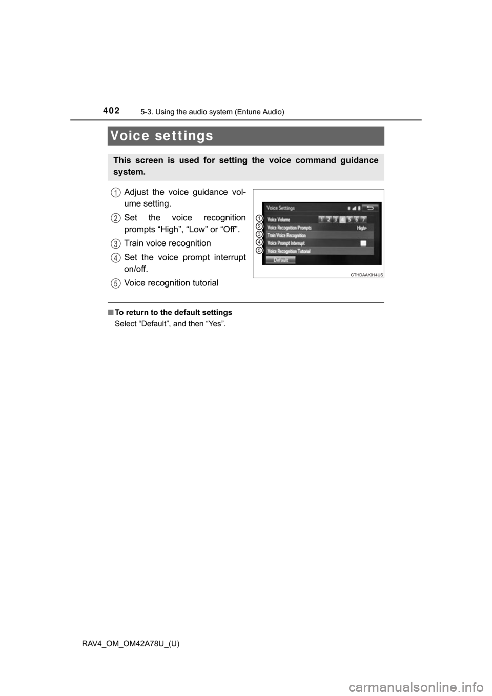 TOYOTA RAV4 2015 XA40 / 4.G Owners Manual 402
RAV4_OM_OM42A78U_(U)
5-3. Using the audio system (Entune Audio)
Voice settings
Adjust  the  voice  guidance  vol-
ume setting.
Set  the  voice  recognition
prompts “High”, “Low” or “Off