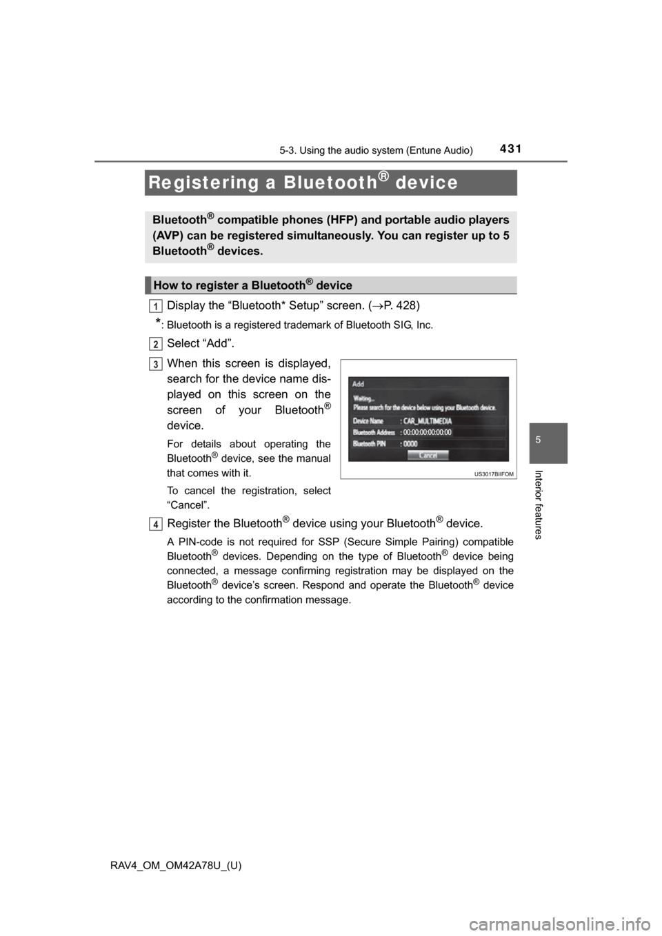 TOYOTA RAV4 2015 XA40 / 4.G Owners Manual 431
RAV4_OM_OM42A78U_(U)
5-3. Using the audio system (Entune Audio)
5
Interior features
Registering a Bluetooth® device
Display the “Bluetooth* Setup” screen. (P. 428)
*: Bluetooth is a regist