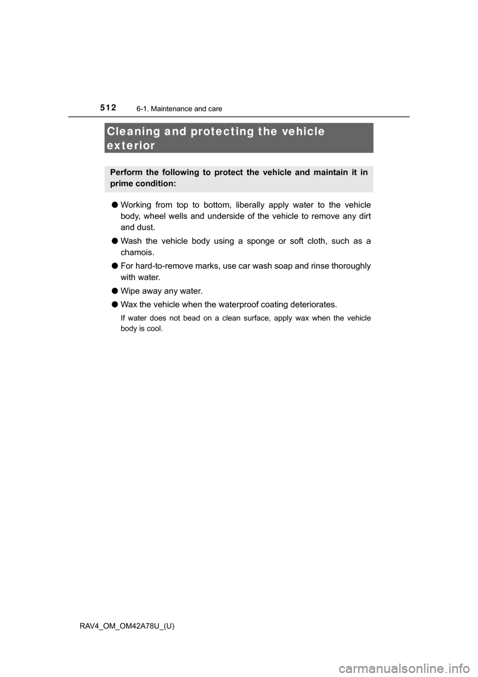 TOYOTA RAV4 2015 XA40 / 4.G Owners Manual 512
RAV4_OM_OM42A78U_(U)
6-1. Maintenance and care
Cleaning and protecting the vehicle 
exterior
● Working  from  top  to  bottom,  liber ally  apply  water  to  the  vehicle
body,  wheel  wells  an