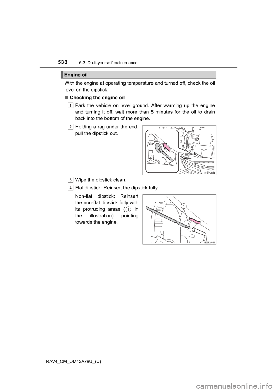 TOYOTA RAV4 2015 XA40 / 4.G Owners Manual 538
RAV4_OM_OM42A78U_(U)
6-3. Do-it-yourself maintenance
With the engine at operating temperature and turned off, check the oil
level on the dipstick.
■Checking the engine oilPark  the  vehicle  on 