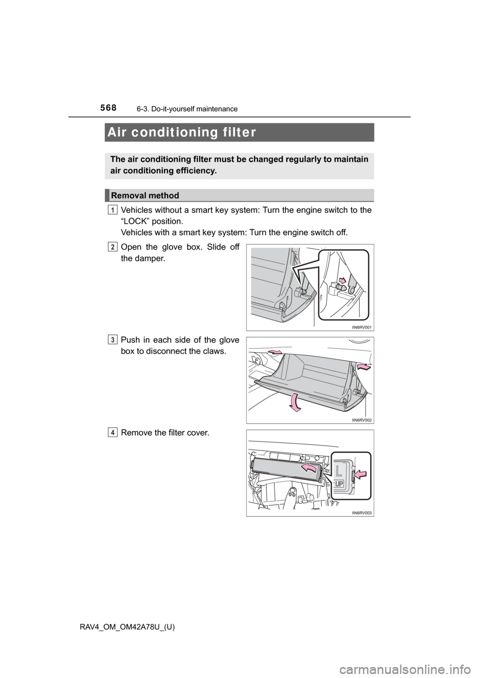 TOYOTA RAV4 2015 XA40 / 4.G Owners Manual 568
RAV4_OM_OM42A78U_(U)
6-3. Do-it-yourself maintenance
Air conditioning filter
Vehicles without a smart key system: Turn the engine switch to the
“LOCK” position.
Vehicles with a smart key syste