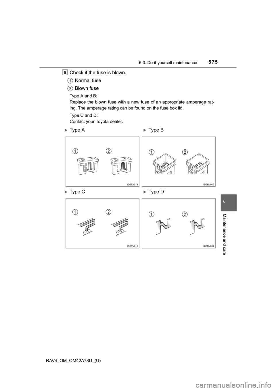 TOYOTA RAV4 2015 XA40 / 4.G Owners Manual RAV4_OM_OM42A78U_(U)
5756-3. Do-it-yourself maintenance
6
Maintenance and care
Check if the fuse is blown.Normal fuse
Blown fuse
Type A and B:
Replace  the  blown  fuse  with  a  new  fuse  of  an  ap