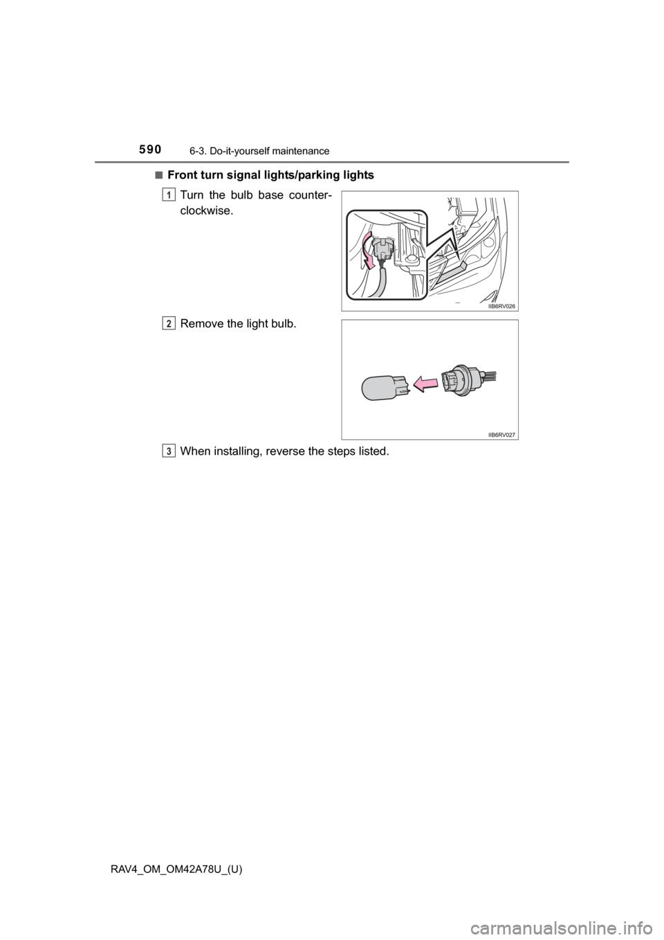 TOYOTA RAV4 2015 XA40 / 4.G Owners Manual 590
RAV4_OM_OM42A78U_(U)
6-3. Do-it-yourself maintenance
■Front turn signal lights/parking lights
Turn  the  bulb  base  counter-
clockwise.
Remove the light bulb.
When installing, reverse the steps