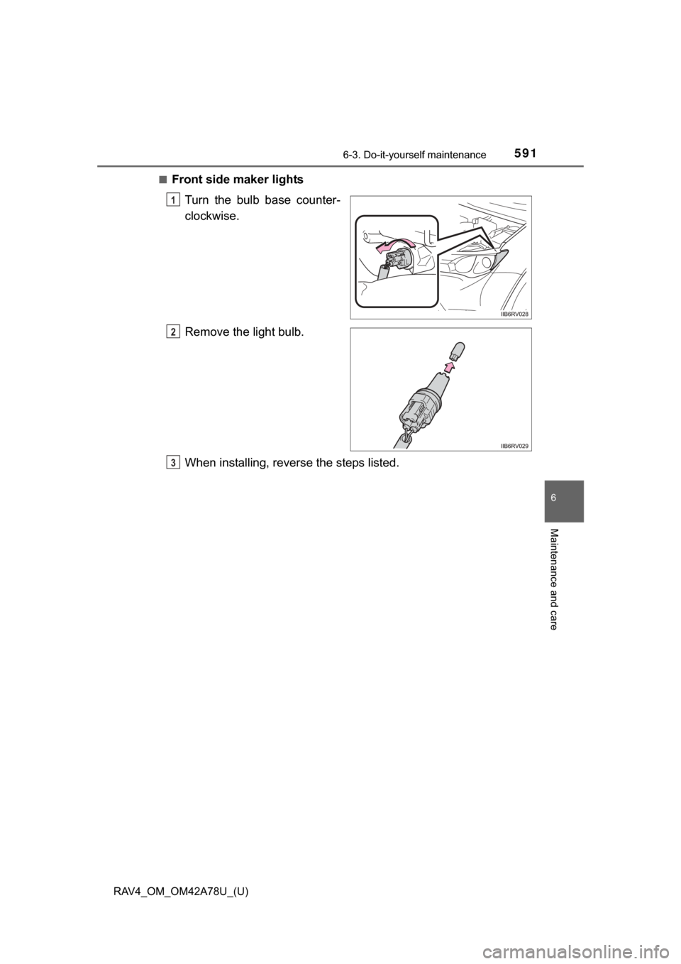 TOYOTA RAV4 2015 XA40 / 4.G Owners Manual RAV4_OM_OM42A78U_(U)
5916-3. Do-it-yourself maintenance
6
Maintenance and care
■Front side maker lightsTurn  the  bulb  base  counter-
clockwise.
Remove the light bulb.
When installing, reverse the 