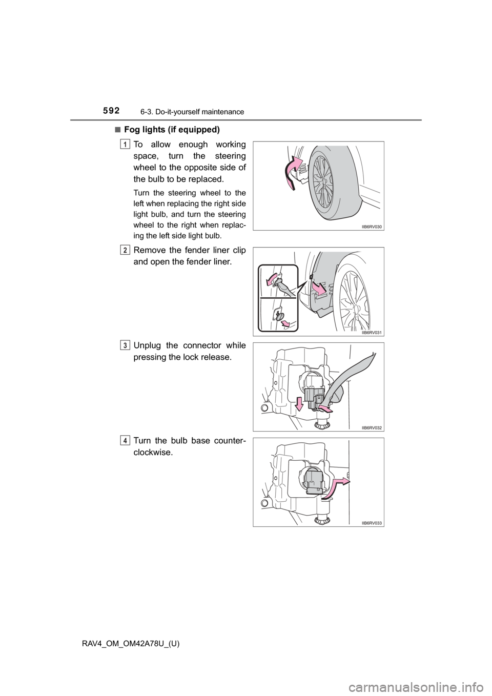 TOYOTA RAV4 2015 XA40 / 4.G Owners Manual 592
RAV4_OM_OM42A78U_(U)
6-3. Do-it-yourself maintenance
■Fog lights (if equipped)To  allow  enough  working
space,  turn  the  steering
wheel  to  the  opposite  side  of
the bulb to be replaced.
T