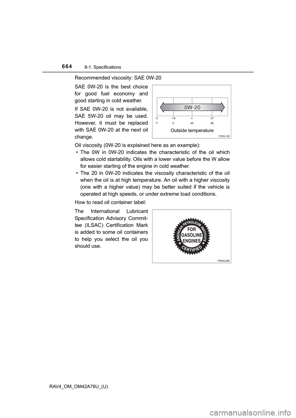 TOYOTA RAV4 2015 XA40 / 4.G Owners Manual 664
RAV4_OM_OM42A78U_(U)
8-1. Specifications
Recommended viscosity: SAE 0W-20
SAE  0W-20  is  the  best  choice
for  good  fuel  economy  and
good starting in cold weather.
If  SAE  0W-20  is  not  av