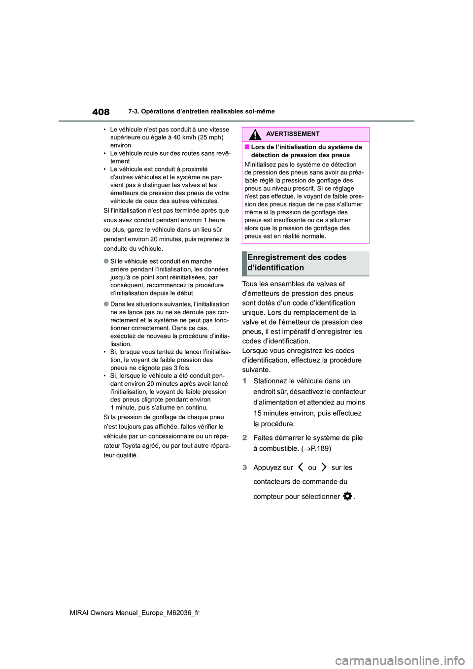 TOYOTA MIRAI 2020 Manuel du propriétaire (in French) 408
MIRAI Owners Manual_Europe_M62036_fr
7-3. Opérations d’entretien réalisables soi-même
• Le véhicule n’est pas conduit à une vitesse supérieure ou égale à 40 km/h (25 mph) environ
TOYOTA MIRAI 2020 Manuel du propriétaire (in French) 408
MIRAI Owners Manual_Europe_M62036_fr
7-3. Opérations d’entretien réalisables soi-même
• Le véhicule n’est pas conduit à une vitesse supérieure ou égale à 40 km/h (25 mph) environ
