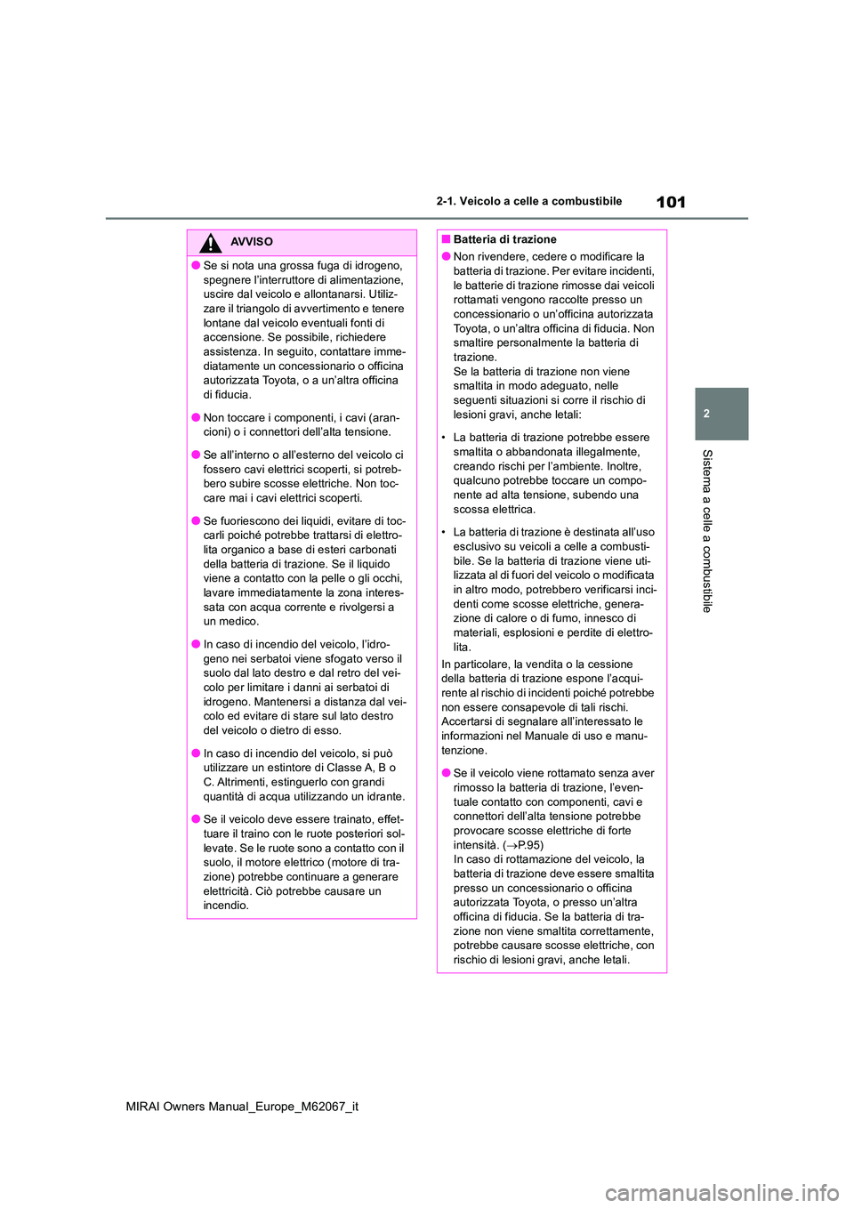 TOYOTA MIRAI 2020 Manuale duso (in Italian) 101
2
MIRAI Owners Manual_Europe_M62067_it
2-1. Veicolo a celle a combustibile
Sistema a celle a combustibile
AVVISO
●Se si nota una grossa fuga di idrogeno,
spegnere l’interruttore di alimentaz TOYOTA MIRAI 2020 Manuale duso (in Italian) 101
2
MIRAI Owners Manual_Europe_M62067_it
2-1. Veicolo a celle a combustibile
Sistema a celle a combustibile
AVVISO
●Se si nota una grossa fuga di idrogeno,
spegnere l’interruttore di alimentaz