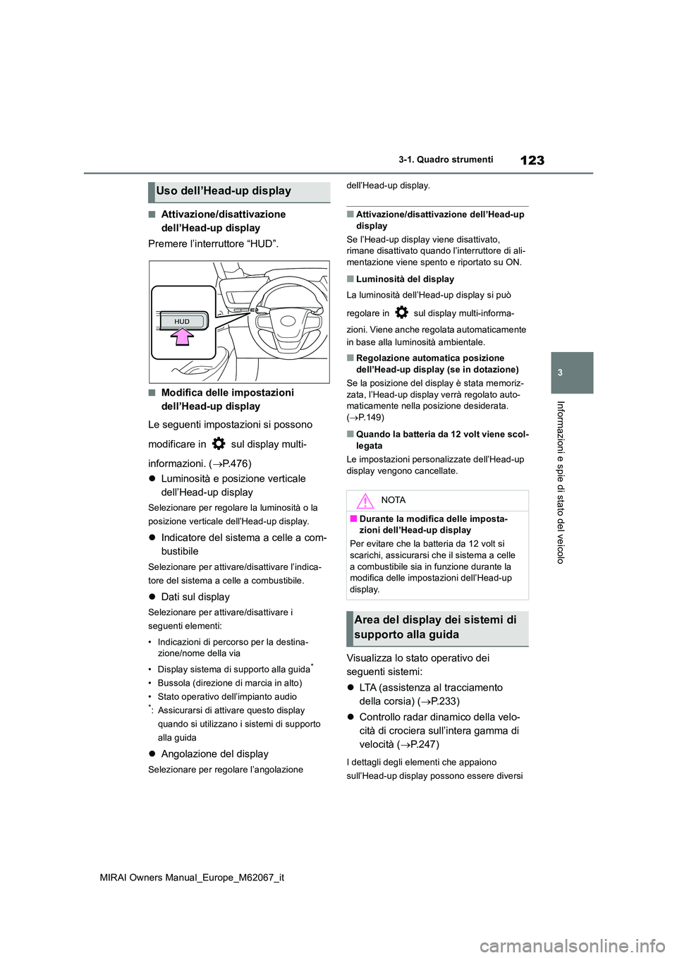 TOYOTA MIRAI 2020  Manuale duso (in Italian) 123
3
MIRAI Owners Manual_Europe_M62067_it
3-1. Quadro strumenti
Informazioni e spie di stato del veicolo
■Attivazione/disattivazione  
dell’Head-up display 
Premere l’interruttore “HUD”.
