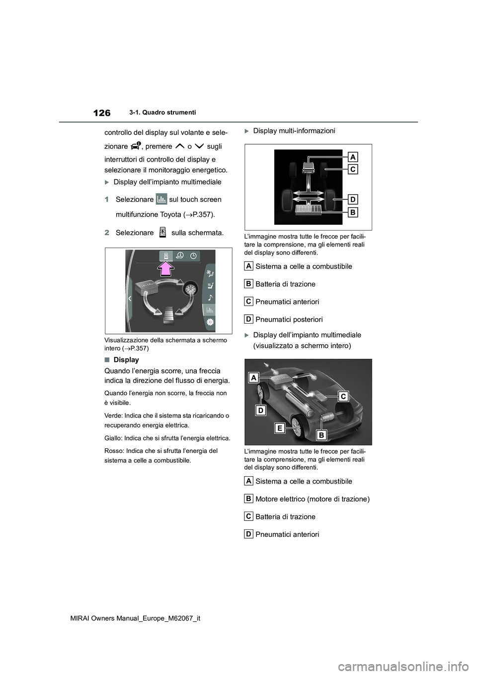 TOYOTA MIRAI 2020  Manuale duso (in Italian) 126
MIRAI Owners Manual_Europe_M62067_it
3-1. Quadro strumenti
controllo del display sul volante e sele- 
zionare , premere  o  sugli  
interruttori di controllo del display e  
selezionare il monitor