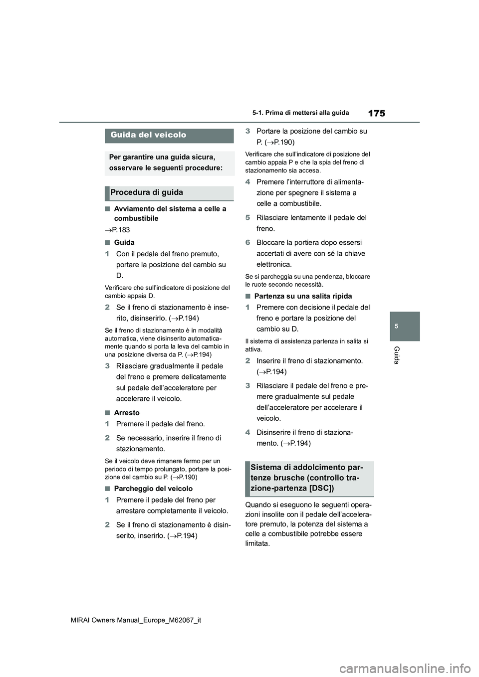 TOYOTA MIRAI 2020 Manuale duso (in Italian) 175
5
MIRAI Owners Manual_Europe_M62067_it
5-1. Prima di mettersi alla guida
Guida
5-1.Prima di mette rsi alla guida
■Avviamento del sistema a celle a
combustibile
P. 1 8 3
■Guida
1 Con il TOYOTA MIRAI 2020 Manuale duso (in Italian) 175
5
MIRAI Owners Manual_Europe_M62067_it
5-1. Prima di mettersi alla guida
Guida
5-1.Prima di mette rsi alla guida
■Avviamento del sistema a celle a
combustibile
P. 1 8 3
■Guida
1 Con il