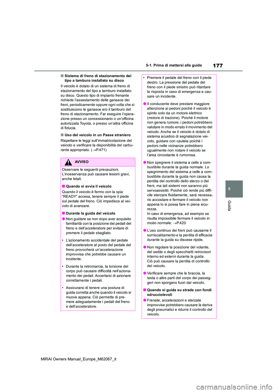 TOYOTA MIRAI 2020 Manuale duso (in Italian) 177
5
MIRAI Owners Manual_Europe_M62067_it
5-1. Prima di mettersi alla guida
Guida
■Sistema di freno di stazionamento del tipo a tamburo installato su disco
Il veicolo è dotato di un sistema di f TOYOTA MIRAI 2020 Manuale duso (in Italian) 177
5
MIRAI Owners Manual_Europe_M62067_it
5-1. Prima di mettersi alla guida
Guida
■Sistema di freno di stazionamento del tipo a tamburo installato su disco
Il veicolo è dotato di un sistema di f