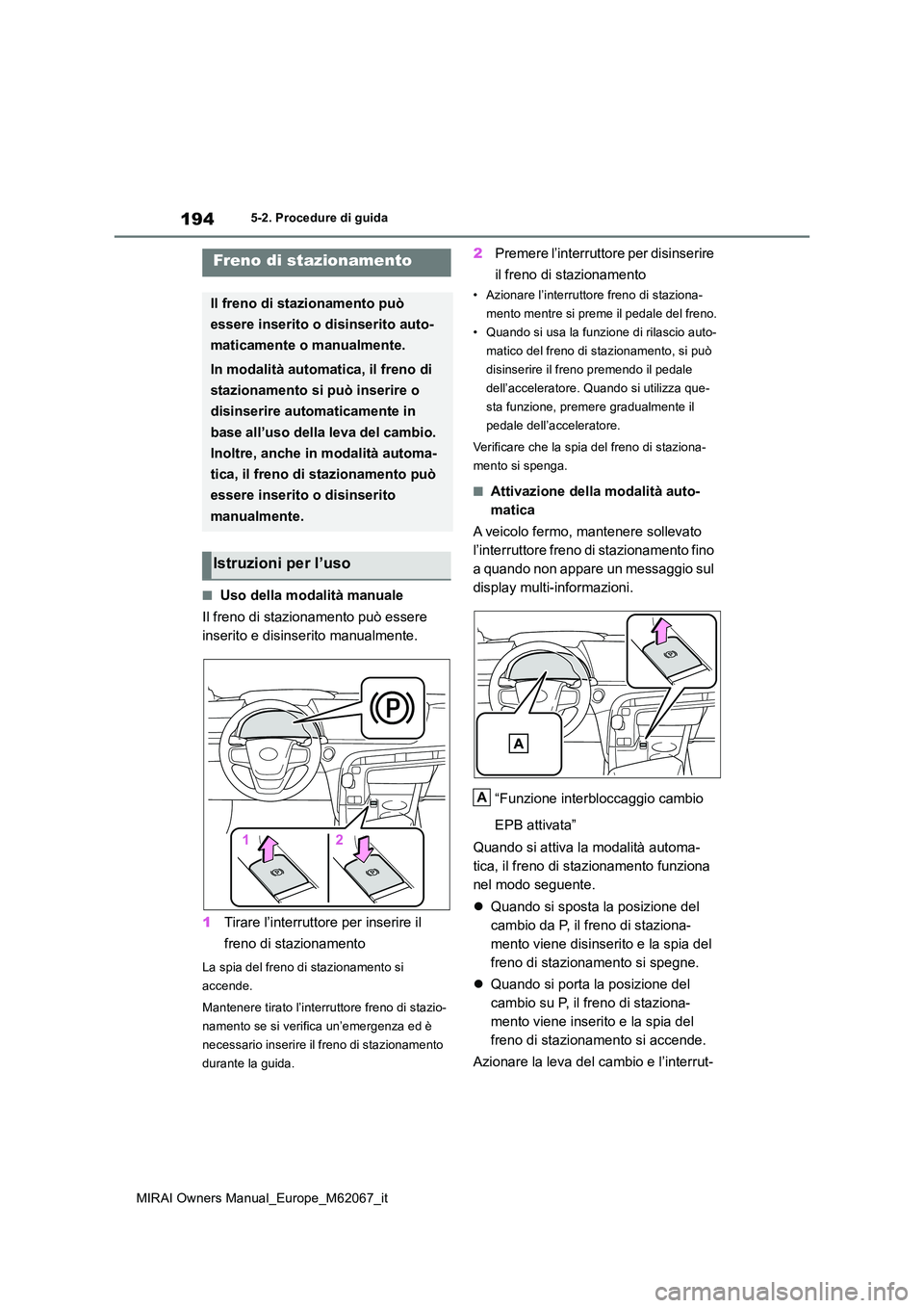 TOYOTA MIRAI 2020 Manuale duso (in Italian) 194
MIRAI Owners Manual_Europe_M62067_it
5-2. Procedure di guida
■Uso della modalità manuale
Il freno di stazionamento può essere
inserito e disinserito manualmente.
1 Tirare l’interruttore TOYOTA MIRAI 2020 Manuale duso (in Italian) 194
MIRAI Owners Manual_Europe_M62067_it
5-2. Procedure di guida
■Uso della modalità manuale
Il freno di stazionamento può essere
inserito e disinserito manualmente.
1 Tirare l’interruttore