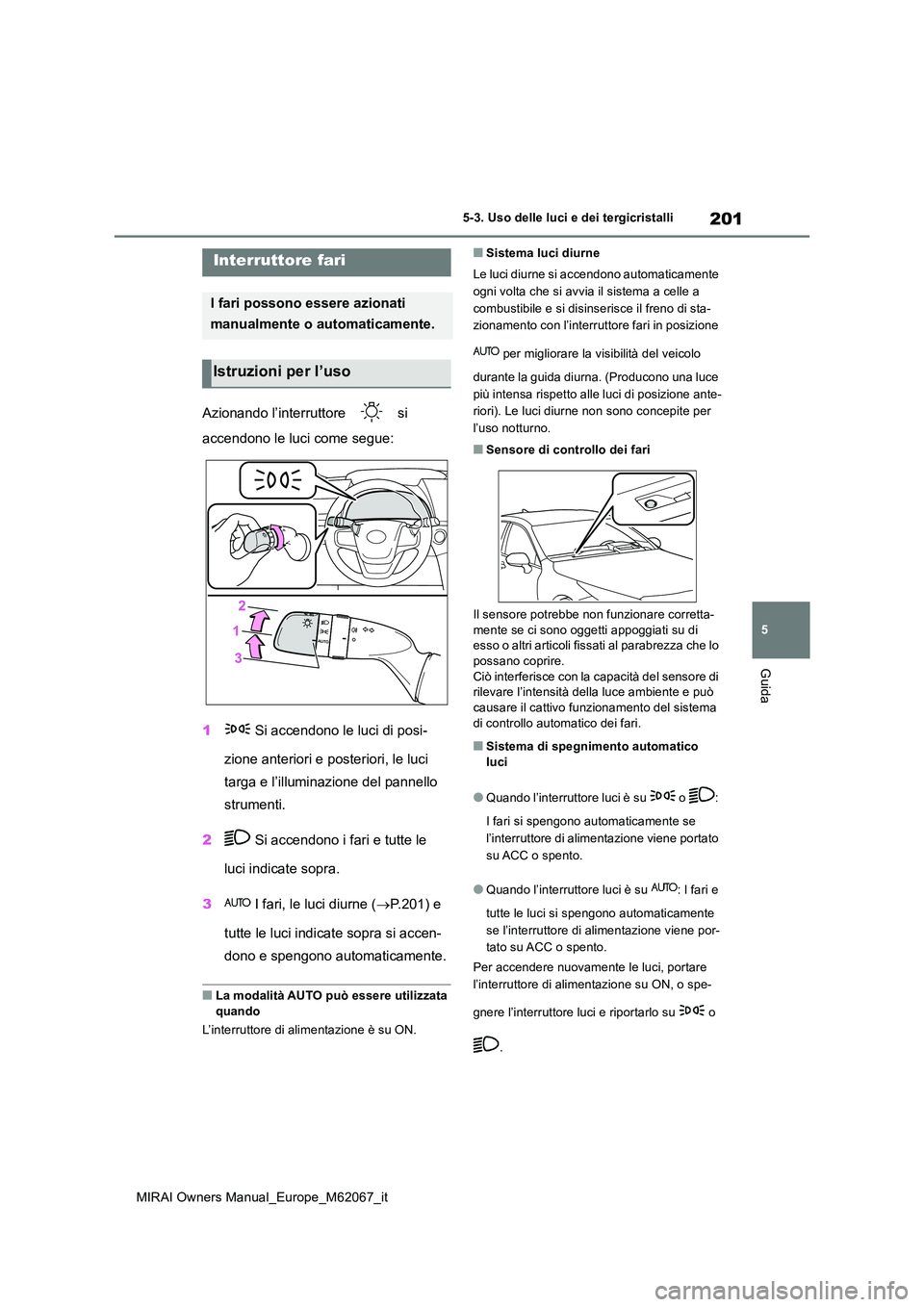 TOYOTA MIRAI 2020 Manuale duso (in Italian) 201
5
MIRAI Owners Manual_Europe_M62067_it
5-3. Uso delle luci e dei tergicristalli
Guida
5-3.Uso delle luci e dei tergicristalli
Azionando l’interruttore si
accendono le luci come segue:
1 Si TOYOTA MIRAI 2020 Manuale duso (in Italian) 201
5
MIRAI Owners Manual_Europe_M62067_it
5-3. Uso delle luci e dei tergicristalli
Guida
5-3.Uso delle luci e dei tergicristalli
Azionando l’interruttore si
accendono le luci come segue:
1 Si