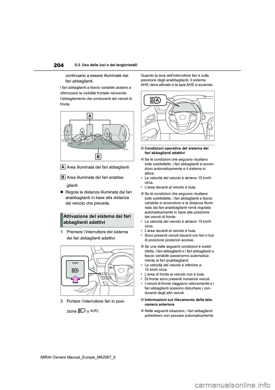TOYOTA MIRAI 2020 Manuale duso (in Italian) 204
MIRAI Owners Manual_Europe_M62067_it
5-3. Uso delle luci e dei tergicristalli
continuano a essere illuminate dai
fari abbaglianti.
I fari abbaglianti a fascio variabile aiutano a
ottimizzare l TOYOTA MIRAI 2020 Manuale duso (in Italian) 204
MIRAI Owners Manual_Europe_M62067_it
5-3. Uso delle luci e dei tergicristalli
continuano a essere illuminate dai
fari abbaglianti.
I fari abbaglianti a fascio variabile aiutano a
ottimizzare l