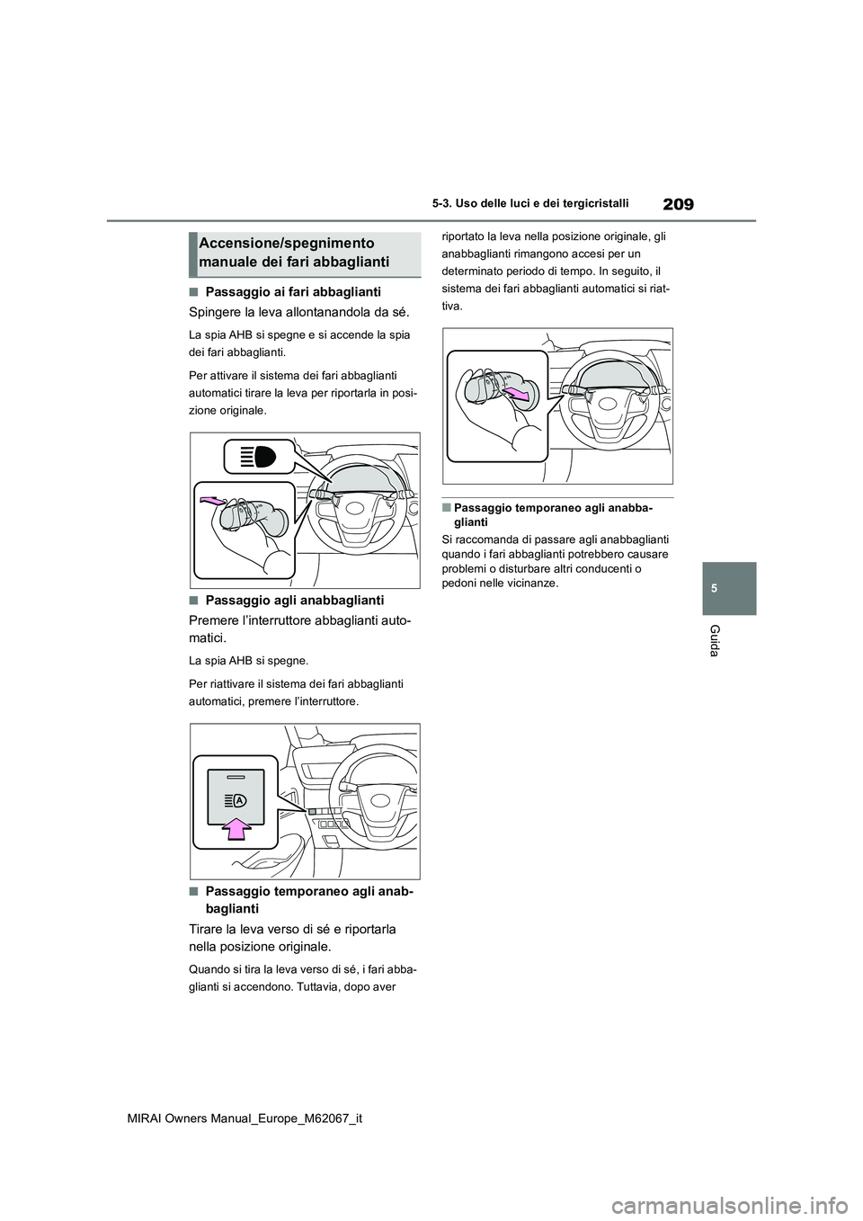 TOYOTA MIRAI 2020 Manuale duso (in Italian) 209
5
MIRAI Owners Manual_Europe_M62067_it
5-3. Uso delle luci e dei tergicristalli
Guida
■Passaggio ai fari abbaglianti
Spingere la leva allontanandola da sé.
La spia AHB si spegne e si accende l TOYOTA MIRAI 2020 Manuale duso (in Italian) 209
5
MIRAI Owners Manual_Europe_M62067_it
5-3. Uso delle luci e dei tergicristalli
Guida
■Passaggio ai fari abbaglianti
Spingere la leva allontanandola da sé.
La spia AHB si spegne e si accende l