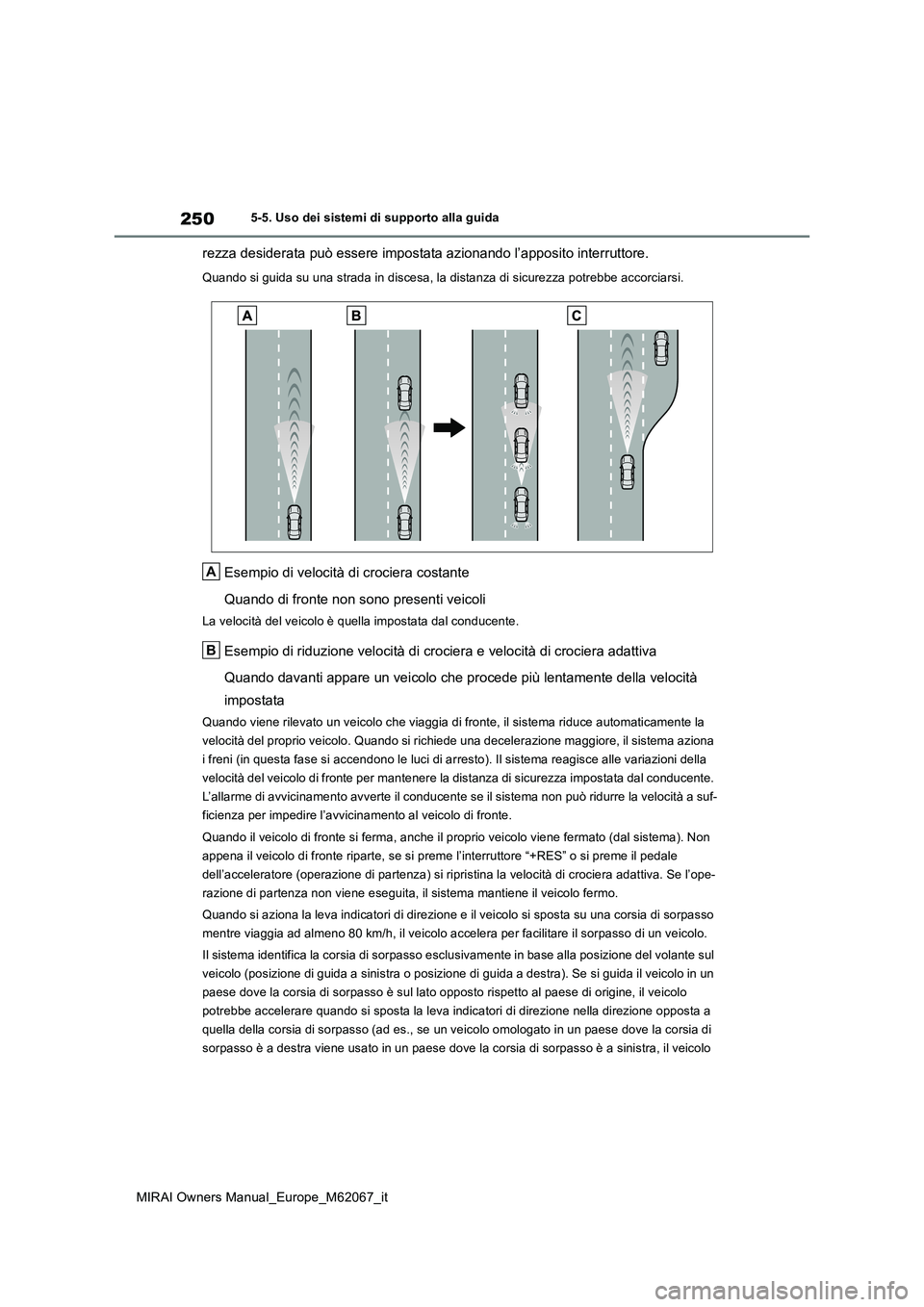 TOYOTA MIRAI 2020 Manuale duso (in Italian) 250
MIRAI Owners Manual_Europe_M62067_it
5-5. Uso dei sistemi di supporto alla guida
rezza desiderata può essere impostata azionando l’apposito interruttore.
Quando si guida su una strada in disces TOYOTA MIRAI 2020 Manuale duso (in Italian) 250
MIRAI Owners Manual_Europe_M62067_it
5-5. Uso dei sistemi di supporto alla guida
rezza desiderata può essere impostata azionando l’apposito interruttore.
Quando si guida su una strada in disces