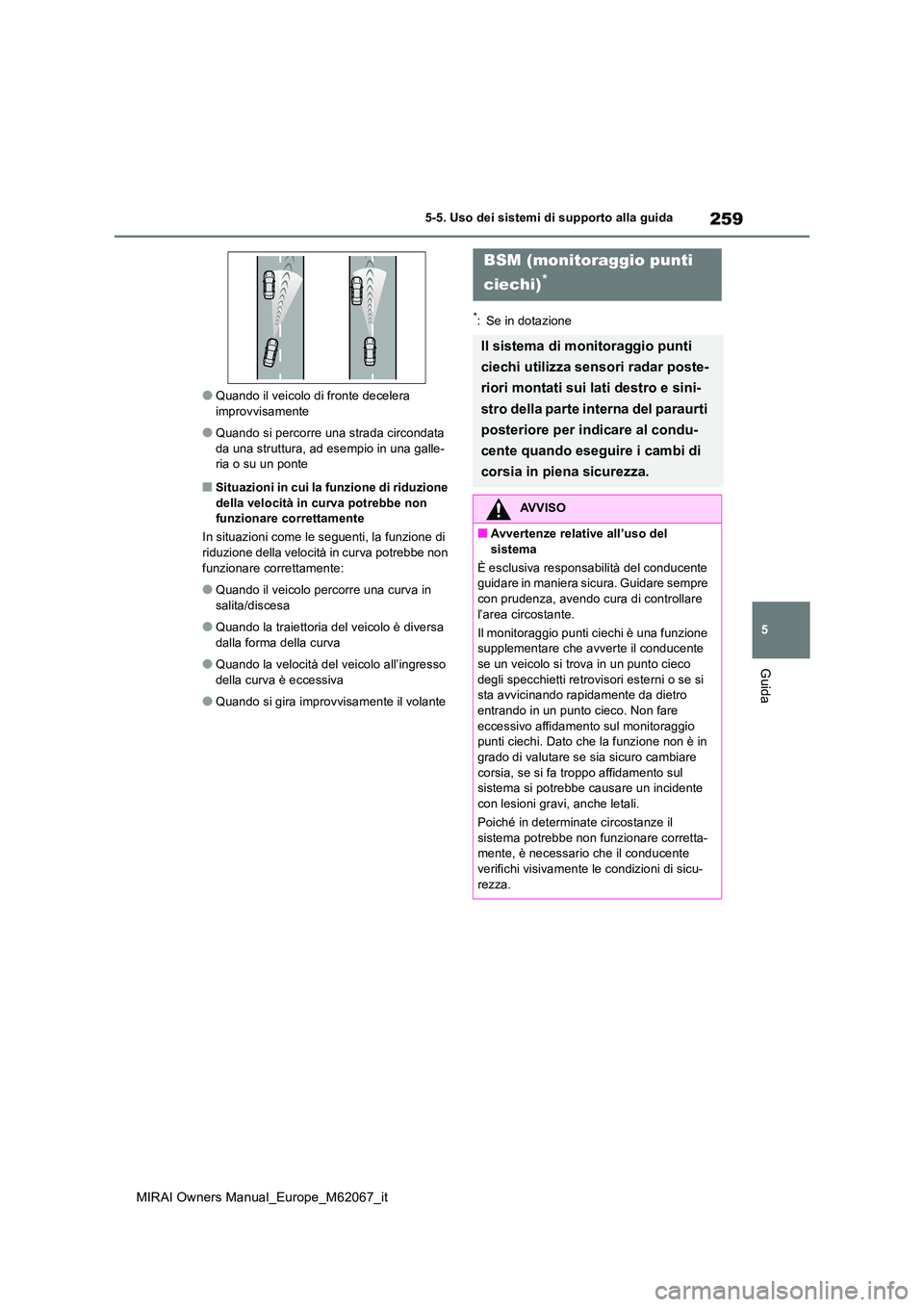 TOYOTA MIRAI 2020 Manuale duso (in Italian) 259
5
MIRAI Owners Manual_Europe_M62067_it
5-5. Uso dei sistemi di supporto alla guida
Guida
●Quando il veicolo di fronte decelera improvvisamente
●Quando si percorre una strada circondata da una TOYOTA MIRAI 2020 Manuale duso (in Italian) 259
5
MIRAI Owners Manual_Europe_M62067_it
5-5. Uso dei sistemi di supporto alla guida
Guida
●Quando il veicolo di fronte decelera improvvisamente
●Quando si percorre una strada circondata da una