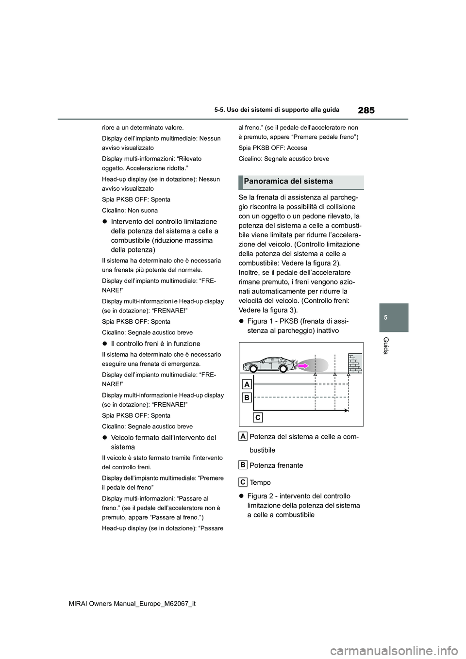 TOYOTA MIRAI 2020  Manuale duso (in Italian) 285
5
MIRAI Owners Manual_Europe_M62067_it
5-5. Uso dei sistemi di supporto alla guida
Guida
riore a un determinato valore. 
Display dell’impianto multimediale: Nessun  
avviso visualizzato 
Display