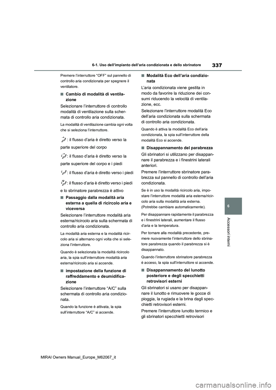 TOYOTA MIRAI 2020 Manuale duso (in Italian) 337
6
MIRAI Owners Manual_Europe_M62067_it
6-1. Uso dell’impianto dell’aria condizionata e dello sbrinatore
Accessori interni
Premere l’interruttore “OFF” sul pannello di
controllo aria co TOYOTA MIRAI 2020 Manuale duso (in Italian) 337
6
MIRAI Owners Manual_Europe_M62067_it
6-1. Uso dell’impianto dell’aria condizionata e dello sbrinatore
Accessori interni
Premere l’interruttore “OFF” sul pannello di
controllo aria co