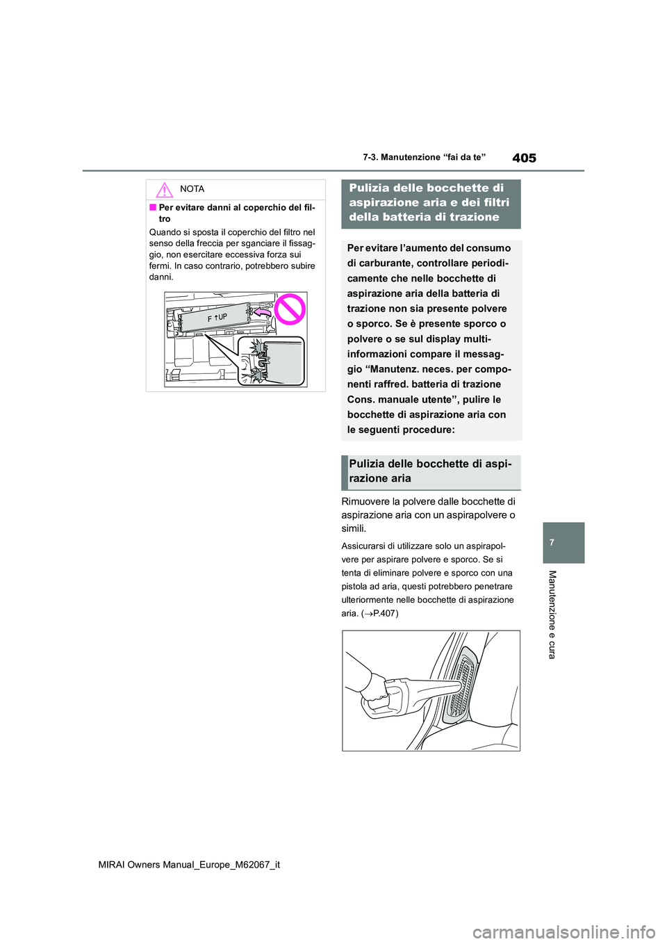 TOYOTA MIRAI 2020 Manuale duso (in Italian) 405
7
MIRAI Owners Manual_Europe_M62067_it
7-3. Manutenzione “fai da te”
Manutenzione e cura
Rimuovere la polvere dalle bocchette di
aspirazione aria con un aspirapolvere o
simili.
Assicurarsi TOYOTA MIRAI 2020 Manuale duso (in Italian) 405
7
MIRAI Owners Manual_Europe_M62067_it
7-3. Manutenzione “fai da te”
Manutenzione e cura
Rimuovere la polvere dalle bocchette di
aspirazione aria con un aspirapolvere o
simili.
Assicurarsi