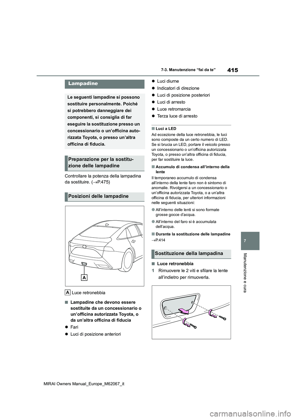 TOYOTA MIRAI 2020 Manuale duso (in Italian) 415
7
MIRAI Owners Manual_Europe_M62067_it
7-3. Manutenzione “fai da te”
Manutenzione e cura
Controllare la potenza della lampadina
da sostituire. ( P.475)
Luce retronebbia
■Lampadine che TOYOTA MIRAI 2020 Manuale duso (in Italian) 415
7
MIRAI Owners Manual_Europe_M62067_it
7-3. Manutenzione “fai da te”
Manutenzione e cura
Controllare la potenza della lampadina
da sostituire. ( P.475)
Luce retronebbia
■Lampadine che