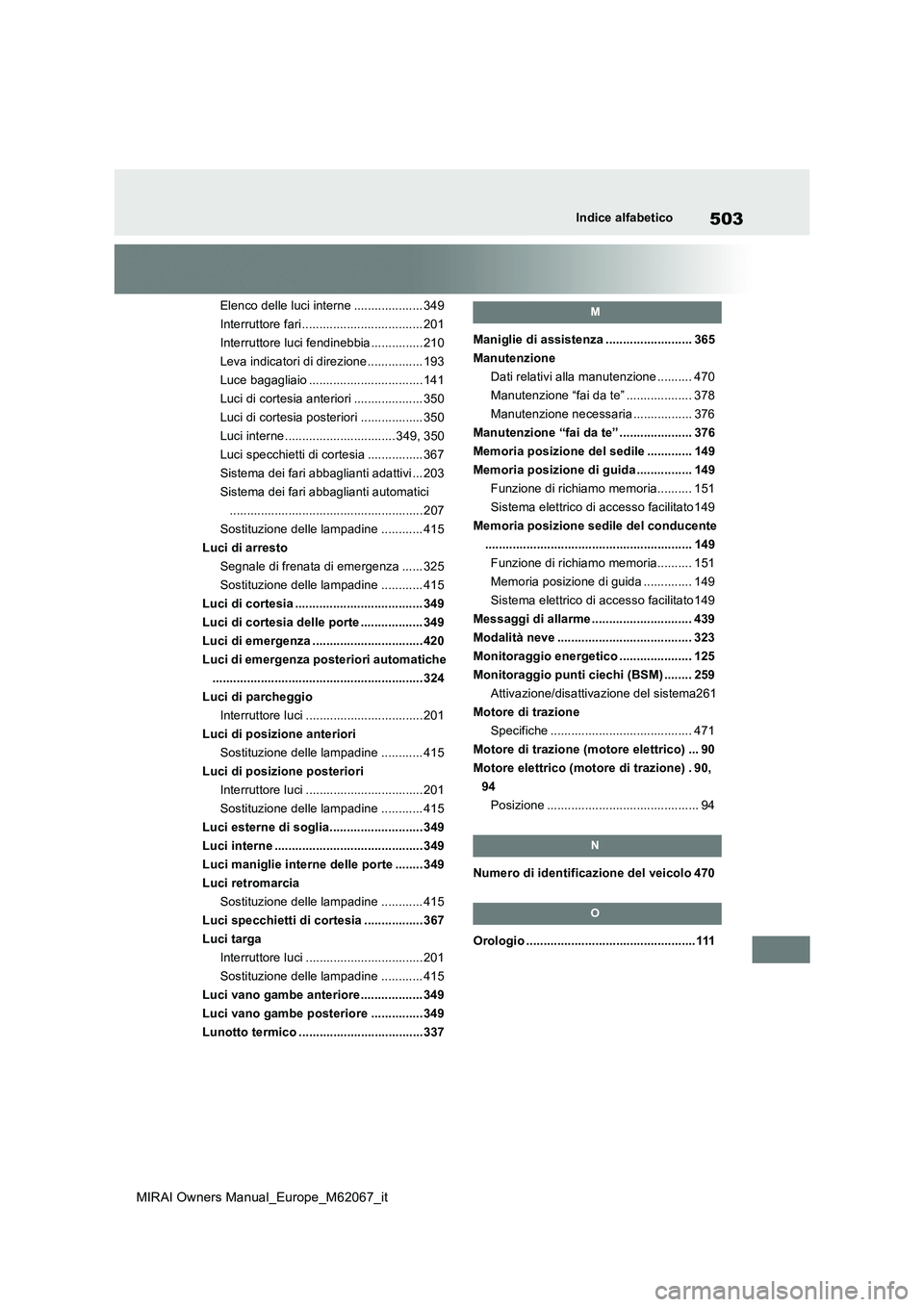 TOYOTA MIRAI 2020 Manuale duso (in Italian) 503
MIRAI Owners Manual_Europe_M62067_it
Indice alfabetico
Elenco delle luci interne .................... 349
Interruttore fari................................... 201
Interruttore luci fendinebbia .. TOYOTA MIRAI 2020 Manuale duso (in Italian) 503
MIRAI Owners Manual_Europe_M62067_it
Indice alfabetico
Elenco delle luci interne .................... 349
Interruttore fari................................... 201
Interruttore luci fendinebbia ..