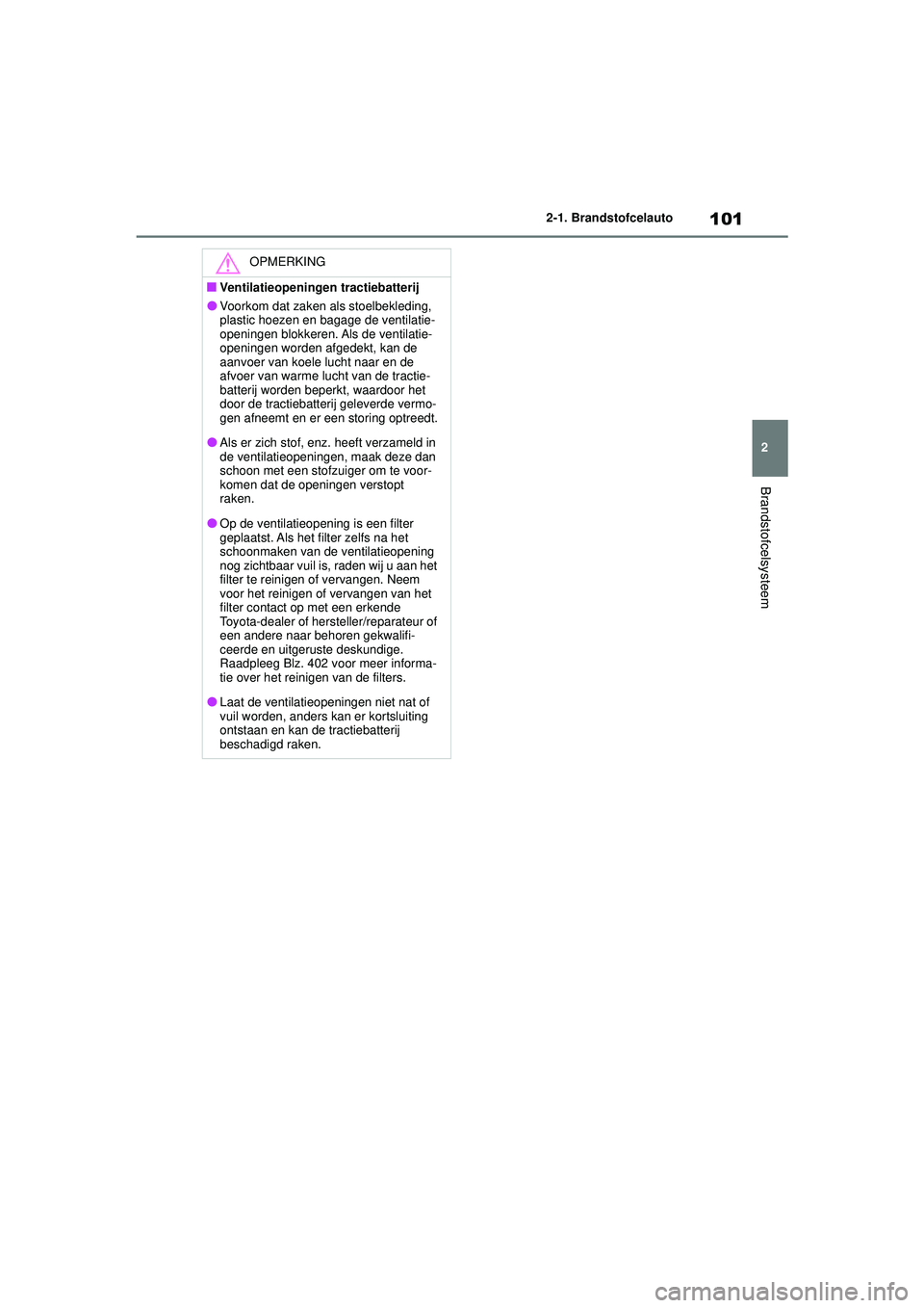 TOYOTA MIRAI 2020 Instructieboekje (in Dutch) 101
2
MIRAI Handleiding_Europa_M62035_nl
2-1. Brandstofcelauto
Brandstofcelsysteem
OPMERKING
■Ventilatieopeningen tractiebatterij
●Voorkom dat zaken als stoelbekleding,
plastic hoezen en bagage d TOYOTA MIRAI 2020 Instructieboekje (in Dutch) 101
2
MIRAI Handleiding_Europa_M62035_nl
2-1. Brandstofcelauto
Brandstofcelsysteem
OPMERKING
■Ventilatieopeningen tractiebatterij
●Voorkom dat zaken als stoelbekleding,
plastic hoezen en bagage d