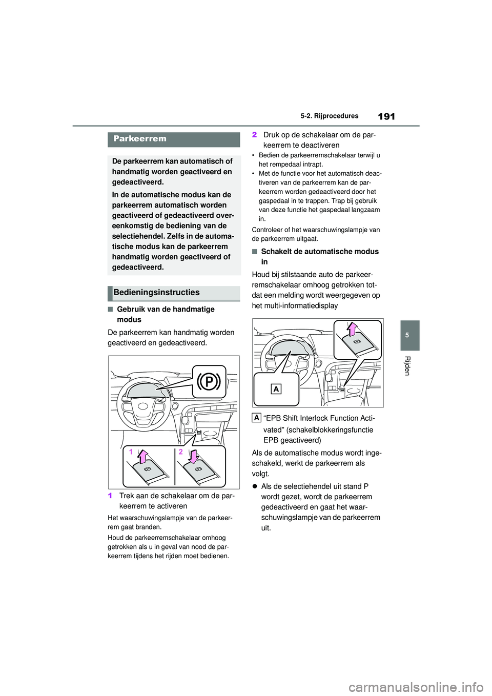 TOYOTA MIRAI 2020 Instructieboekje (in Dutch) 191
5
MIRAI Handleiding_Europa_M62035_nl
5-2. Rijprocedures
Rijden
■Gebruik van de handmatige
modus
De parkeerrem kan handmatig worden
geactiveerd en gedeactiveerd.
1 Trek aan de schakelaar om de TOYOTA MIRAI 2020 Instructieboekje (in Dutch) 191
5
MIRAI Handleiding_Europa_M62035_nl
5-2. Rijprocedures
Rijden
■Gebruik van de handmatige
modus
De parkeerrem kan handmatig worden
geactiveerd en gedeactiveerd.
1 Trek aan de schakelaar om de